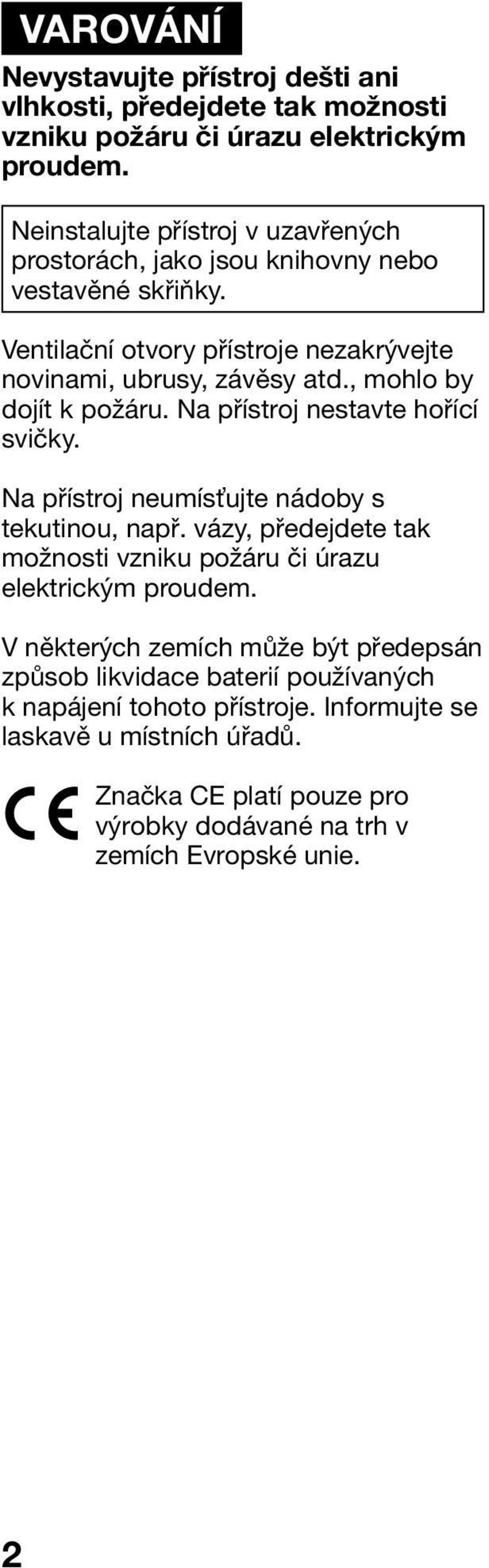 , mohlo by dojít k požáru. Na přístroj nestavte hořící svičky. Na přístroj neumís ujte nádoby s tekutinou, např.