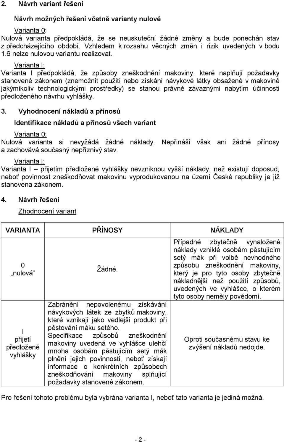 Varianta I: Varianta I předpokládá, že způsoby zneškodnění makoviny, které naplňují požadavky stanovené zákonem (znemožnit použití nebo získání návykové látky obsažené v makovině jakýmikoliv