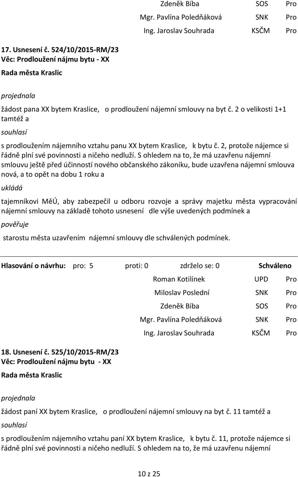 S ohledem na to, že má uzavřenu nájemní smlouvu ještě před účinností nového občanského zákoníku, bude uzavřena nájemní smlouva nová, a to opět na dobu 1 roku a ukládá tajemníkovi MěÚ, aby zabezpečil