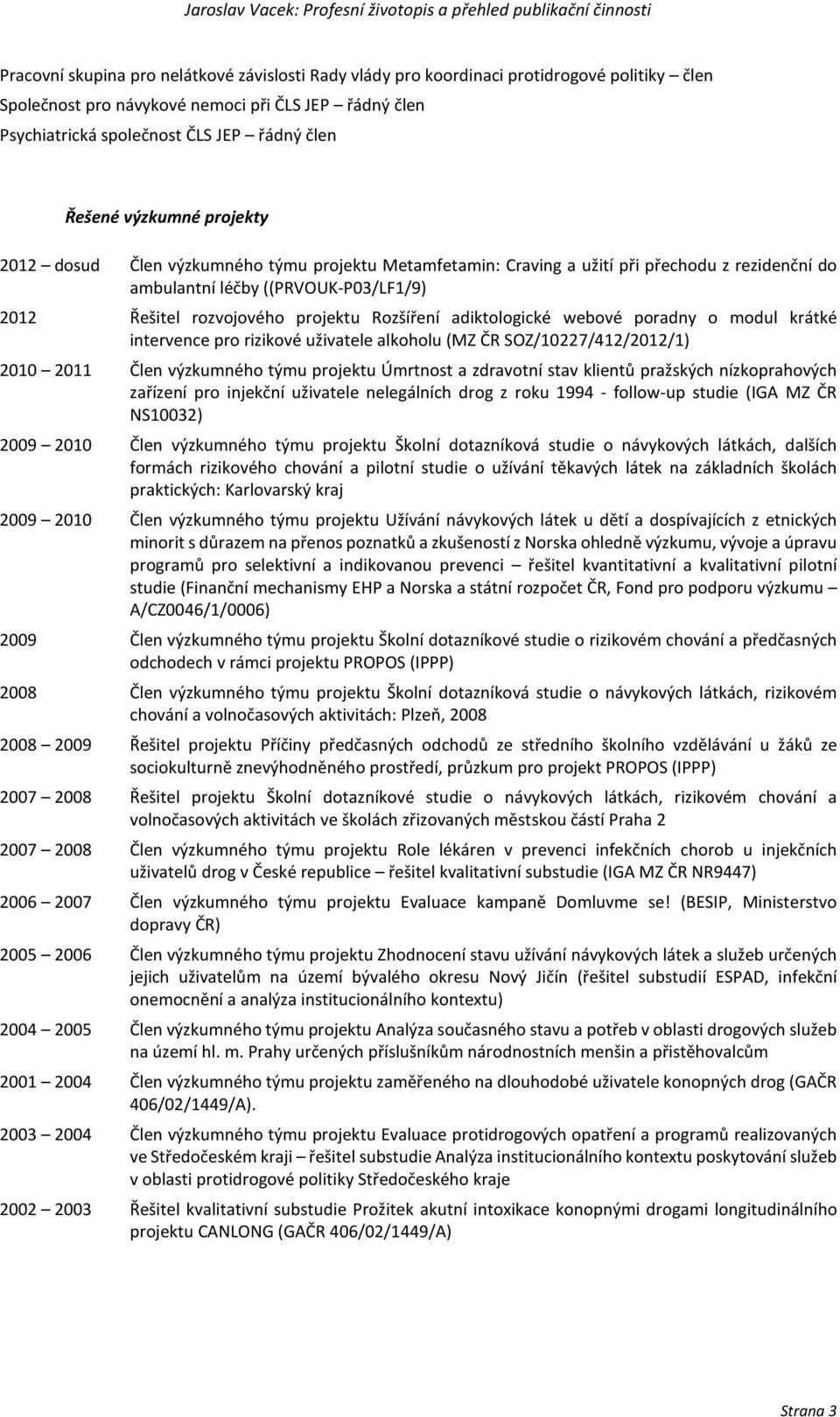 adiktologické webové poradny o modul krátké intervence pro rizikové uživatele alkoholu (MZ ČR SOZ/10227/412/2012/1) 2010 2011 Člen výzkumného týmu projektu Úmrtnost a zdravotní stav klientů pražských