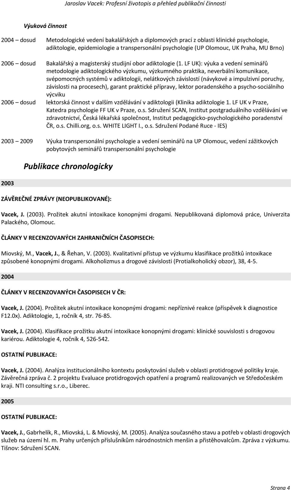 LF UK): výuka a vedení seminářů metodologie adiktologického výzkumu, výzkumného praktika, neverbální komunikace, svépomocných systémů v adiktologii, nelátkových závislostí (návykové a impulzivní