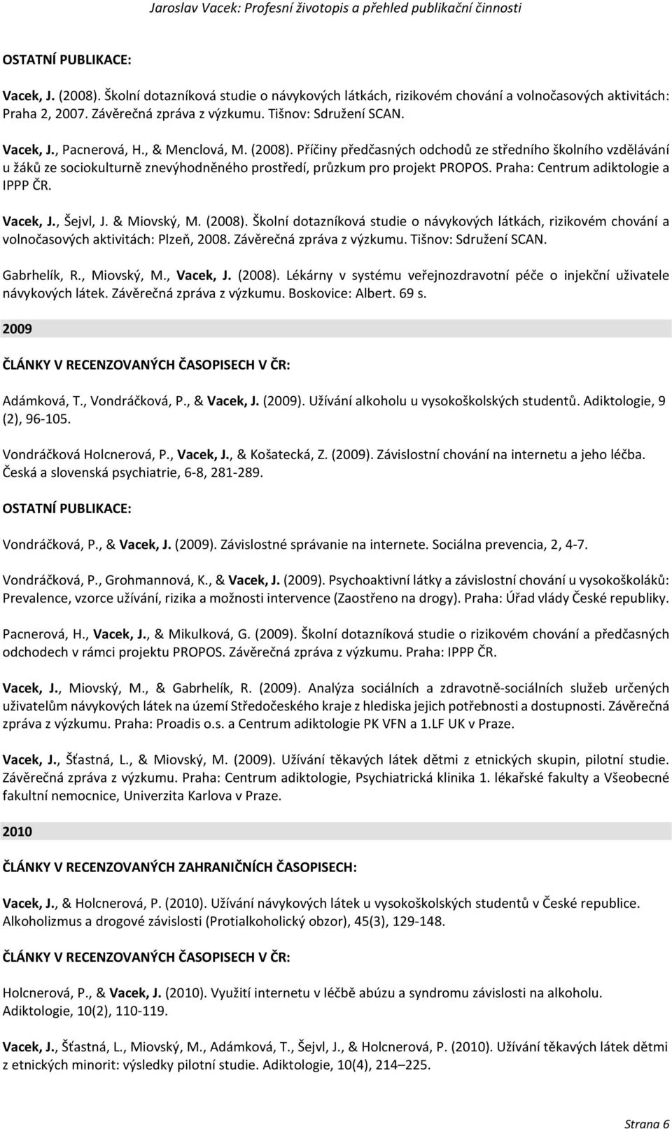 Praha: Centrum adiktologie a IPPP ČR. Vacek, J., Šejvl, J. & Miovský, M. (2008). Školní dotazníková studie o návykových látkách, rizikovém chování a volnočasových aktivitách: Plzeň, 2008.