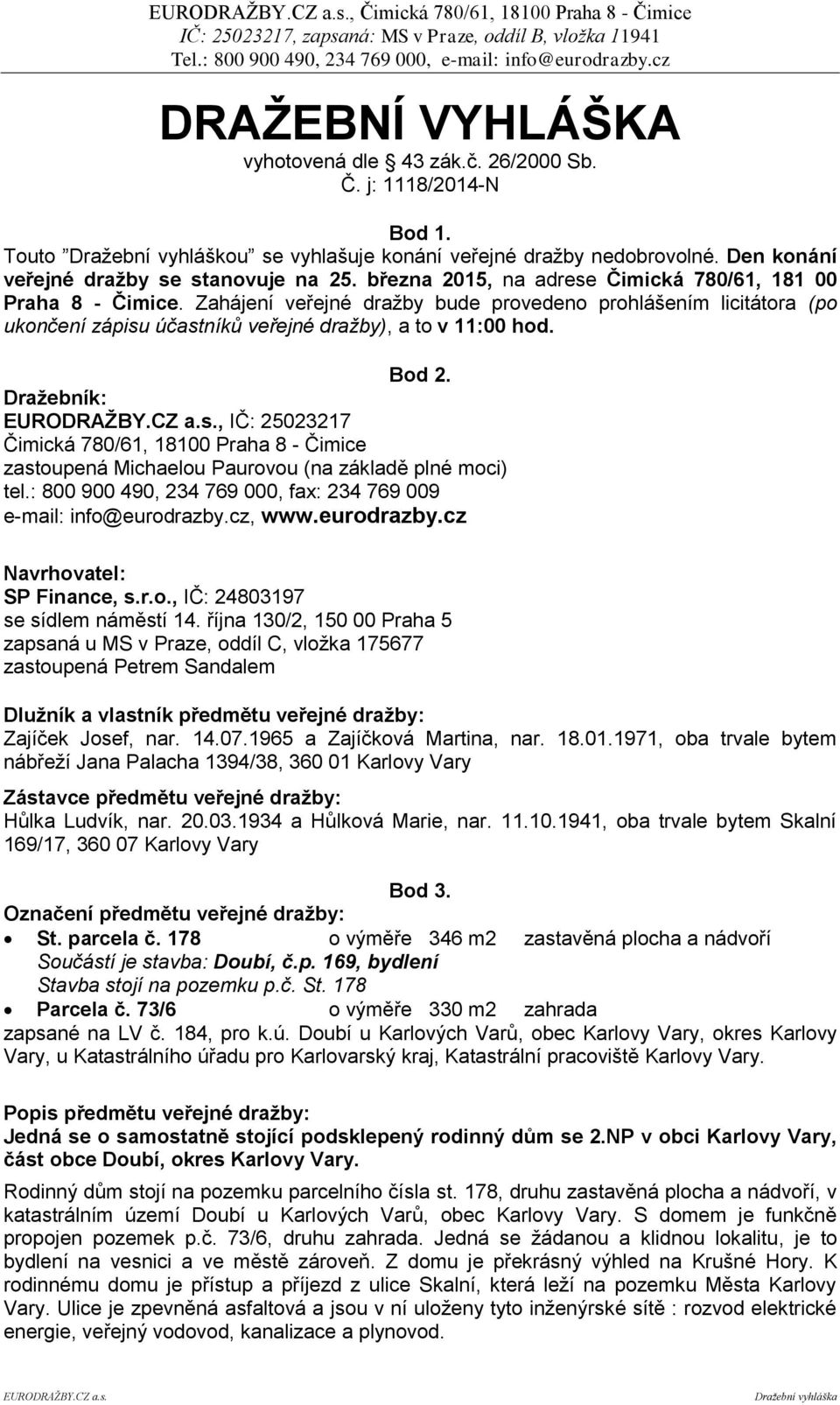 Zahájení veřejné dražby bude provedeno prohlášením licitátora (po ukončení zápisu účastníků veřejné dražby), a to v 11:00 hod. Bod 2.