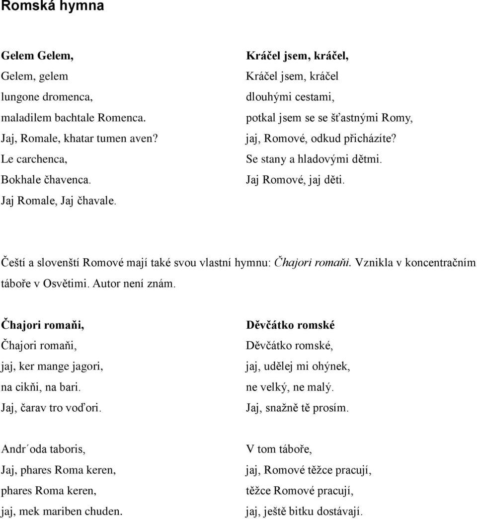 Čeští a slovenští Romové mají také svou vlastní hymnu: Čhajori romaňi. Vznikla v koncentračním táboře v Osvětimi. Autor není znám.