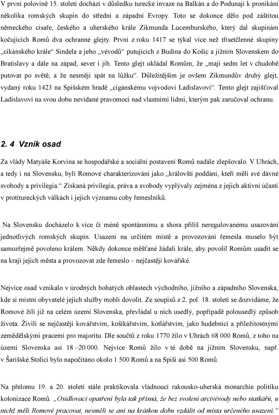 První z roku 1417 se týkal více než třísetčlenné skupiny cikánského krále Sindela a jeho vévodů putujících z Budína do Košic a jižním Slovenskem do Bratislavy a dále na západ, sever i jih.