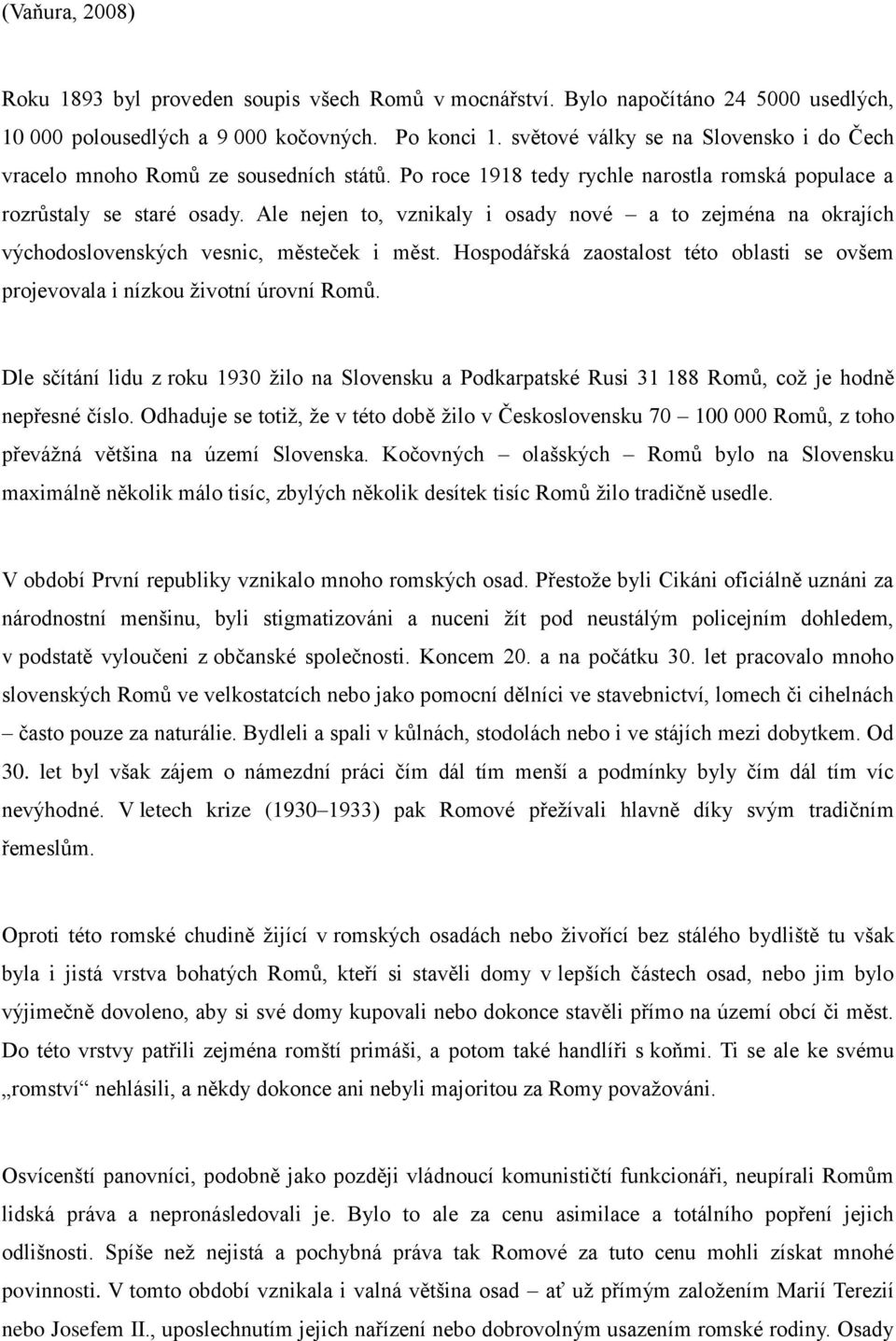 Ale nejen to, vznikaly i osady nové a to zejména na okrajích východoslovenských vesnic, městeček i měst. Hospodářská zaostalost této oblasti se ovšem projevovala i nízkou životní úrovní Romů.