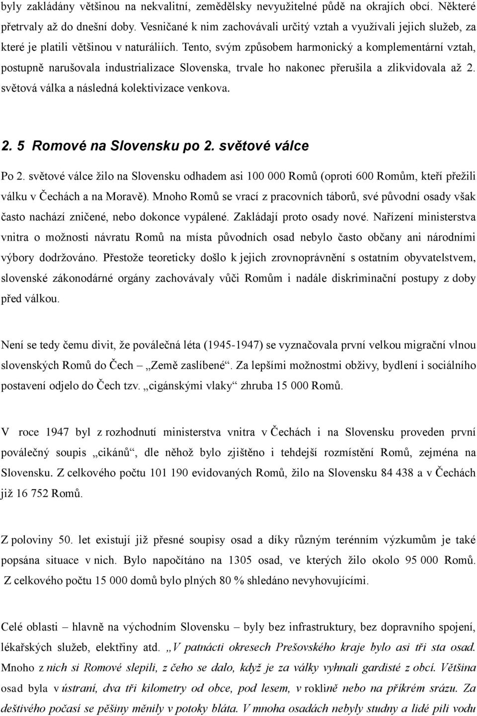 Tento, svým způsobem harmonický a komplementární vztah, postupně narušovala industrializace Slovenska, trvale ho nakonec přerušila a zlikvidovala až 2. světová válka a následná kolektivizace venkova.