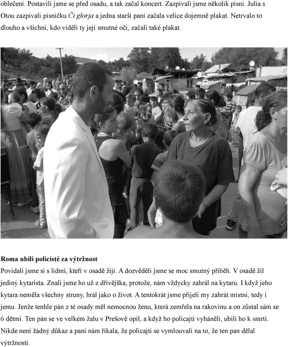 V osadě žil jediný kytarista. Znali jsme ho už z dřívějška, protože, nám vždycky zahrál na kytaru. I když jeho kytara neměla všechny struny, hrál jako o život.