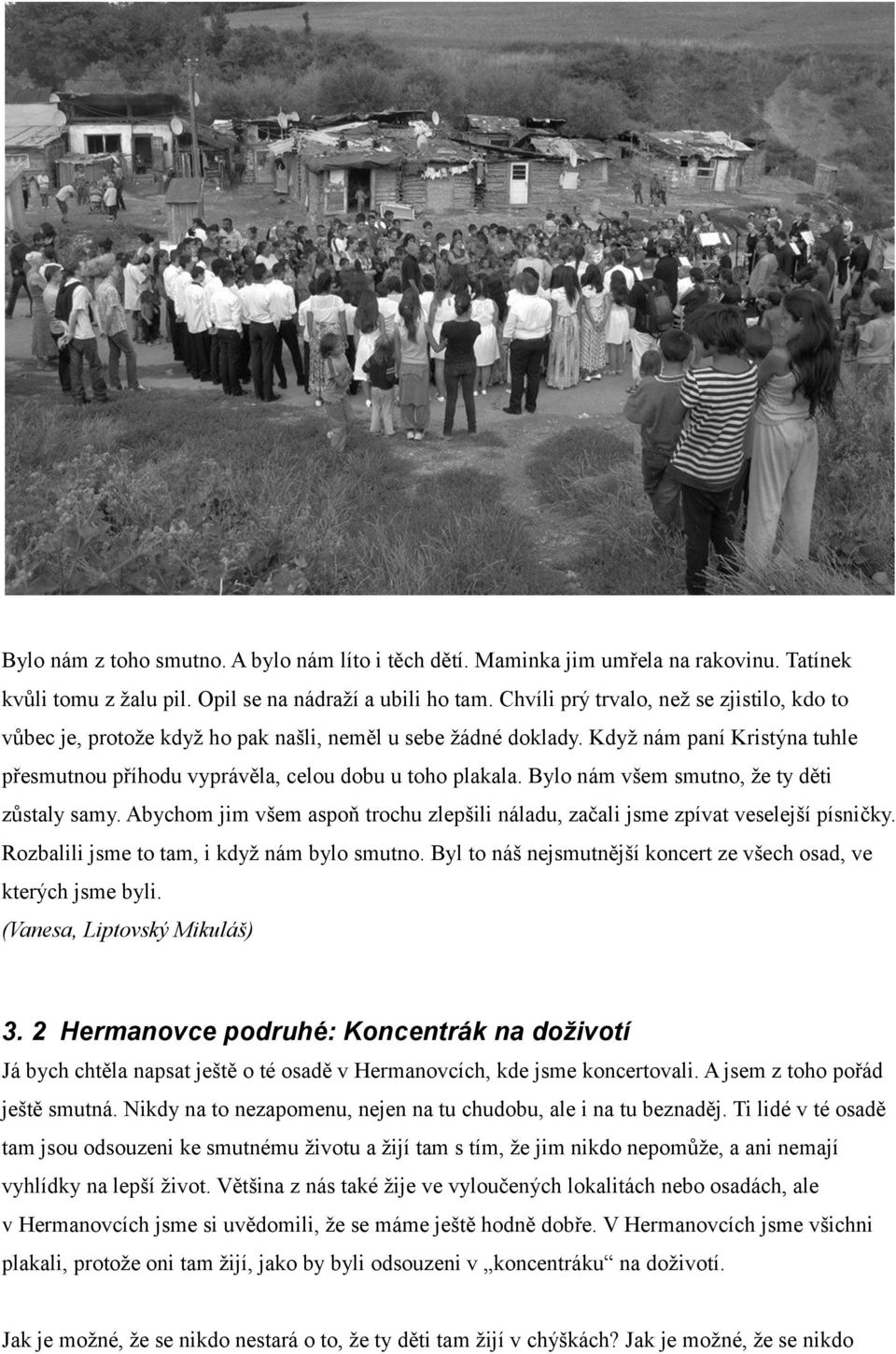 Bylo nám všem smutno, že ty děti zůstaly samy. Abychom jim všem aspoň trochu zlepšili náladu, začali jsme zpívat veselejší písničky. Rozbalili jsme to tam, i když nám bylo smutno.