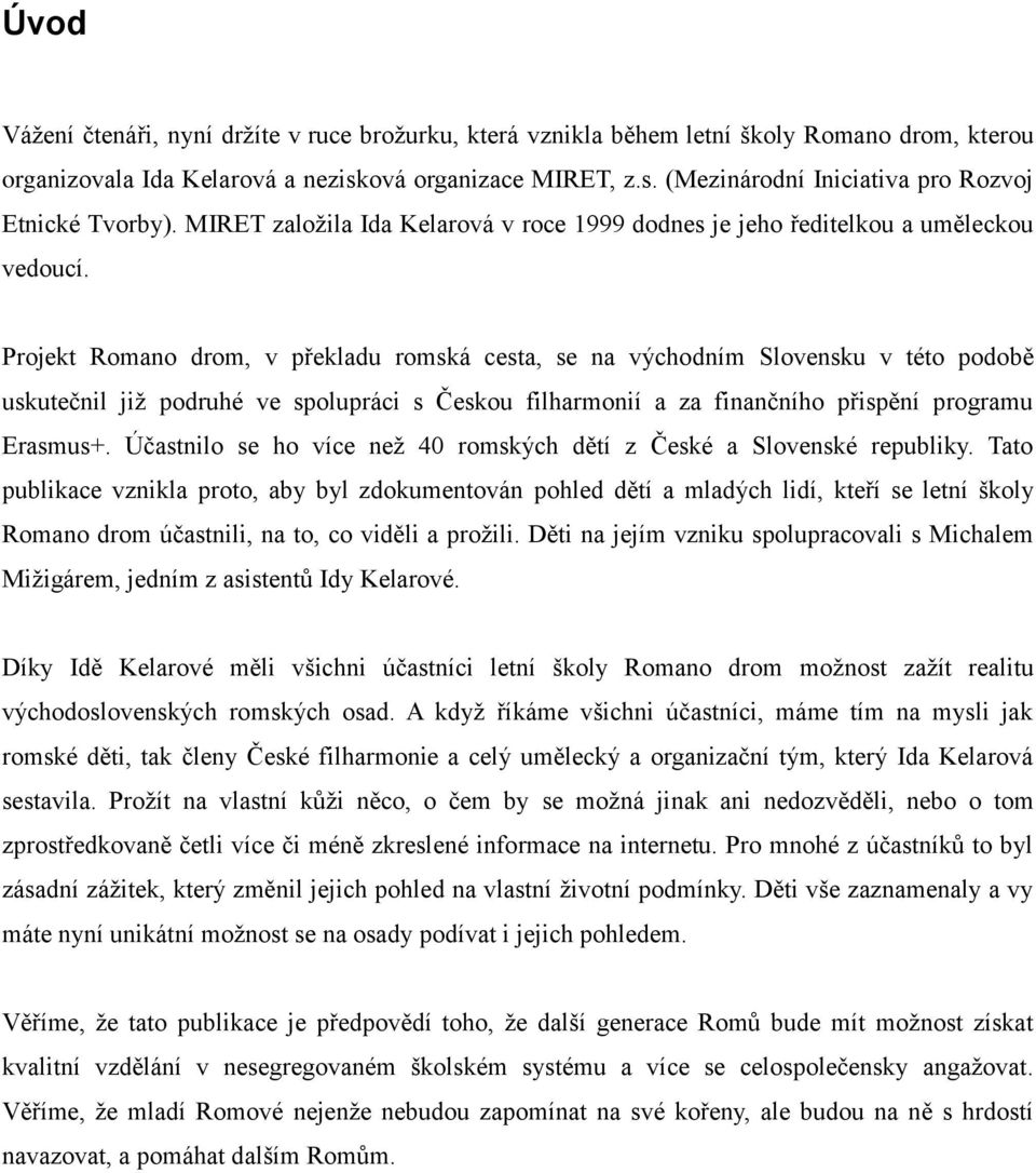 Projekt Romano drom, v překladu romská cesta, se na východním Slovensku v této podobě uskutečnil již podruhé ve spolupráci s Českou filharmonií a za finančního přispění programu Erasmus+.