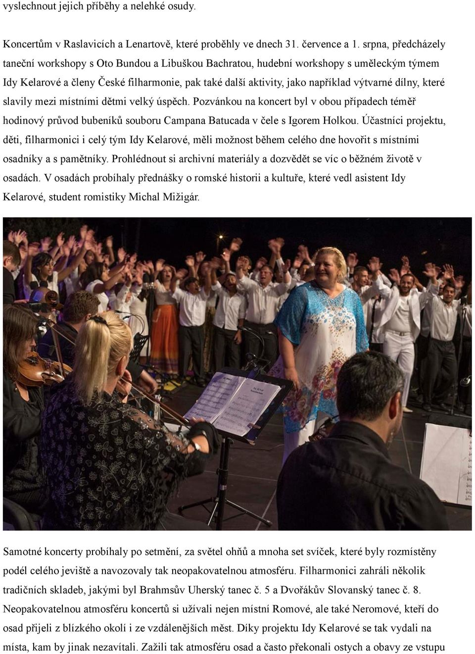 dílny, které slavily mezi místními dětmi velký úspěch. Pozvánkou na koncert byl v obou případech téměř hodinový průvod bubeníků souboru Campana Batucada v čele s Igorem Holkou.
