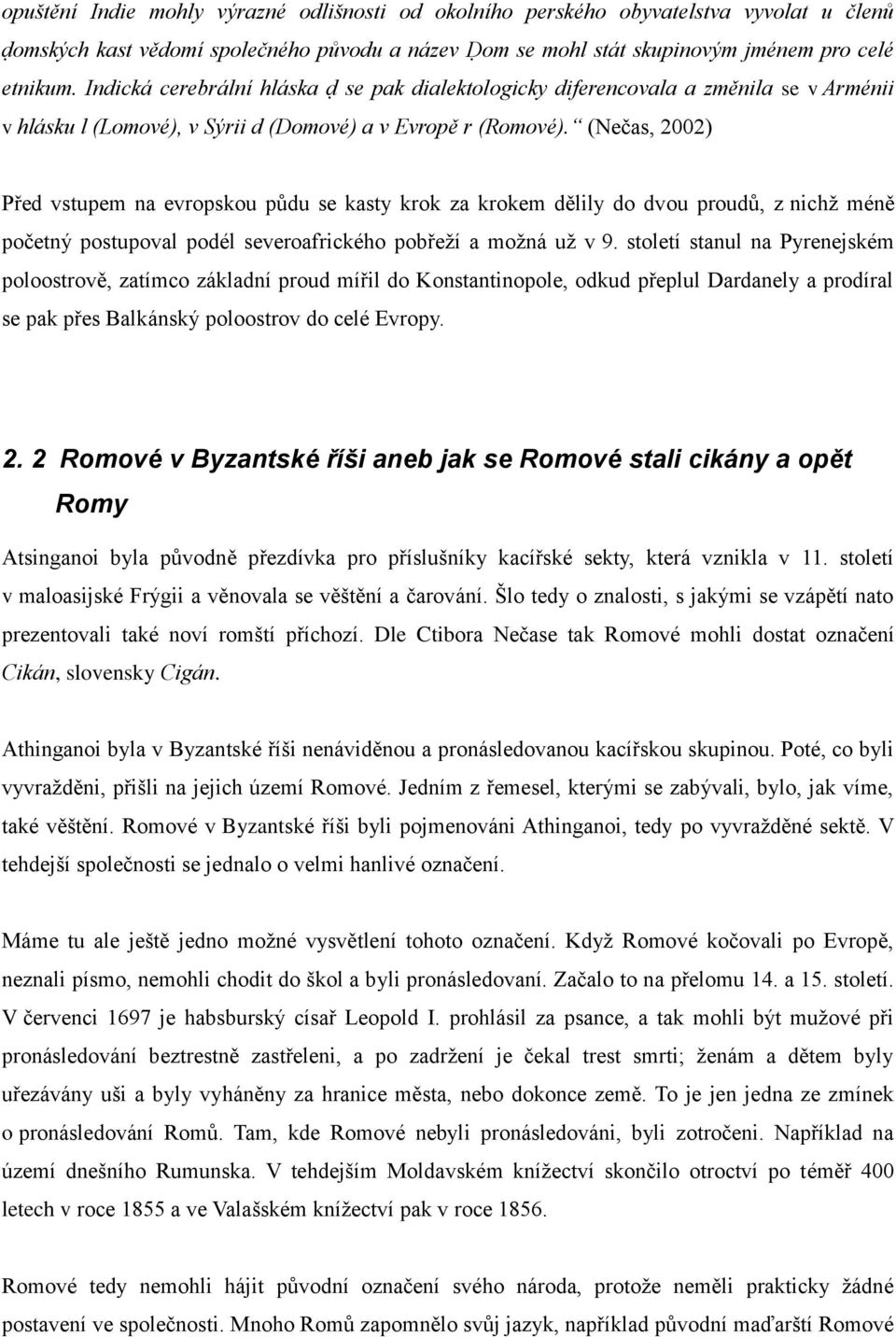 (Nečas, 2002) Před vstupem na evropskou půdu se kasty krok za krokem dělily do dvou proudů, z nichž méně početný postupoval podél severoafrického pobřeží a možná už v 9.
