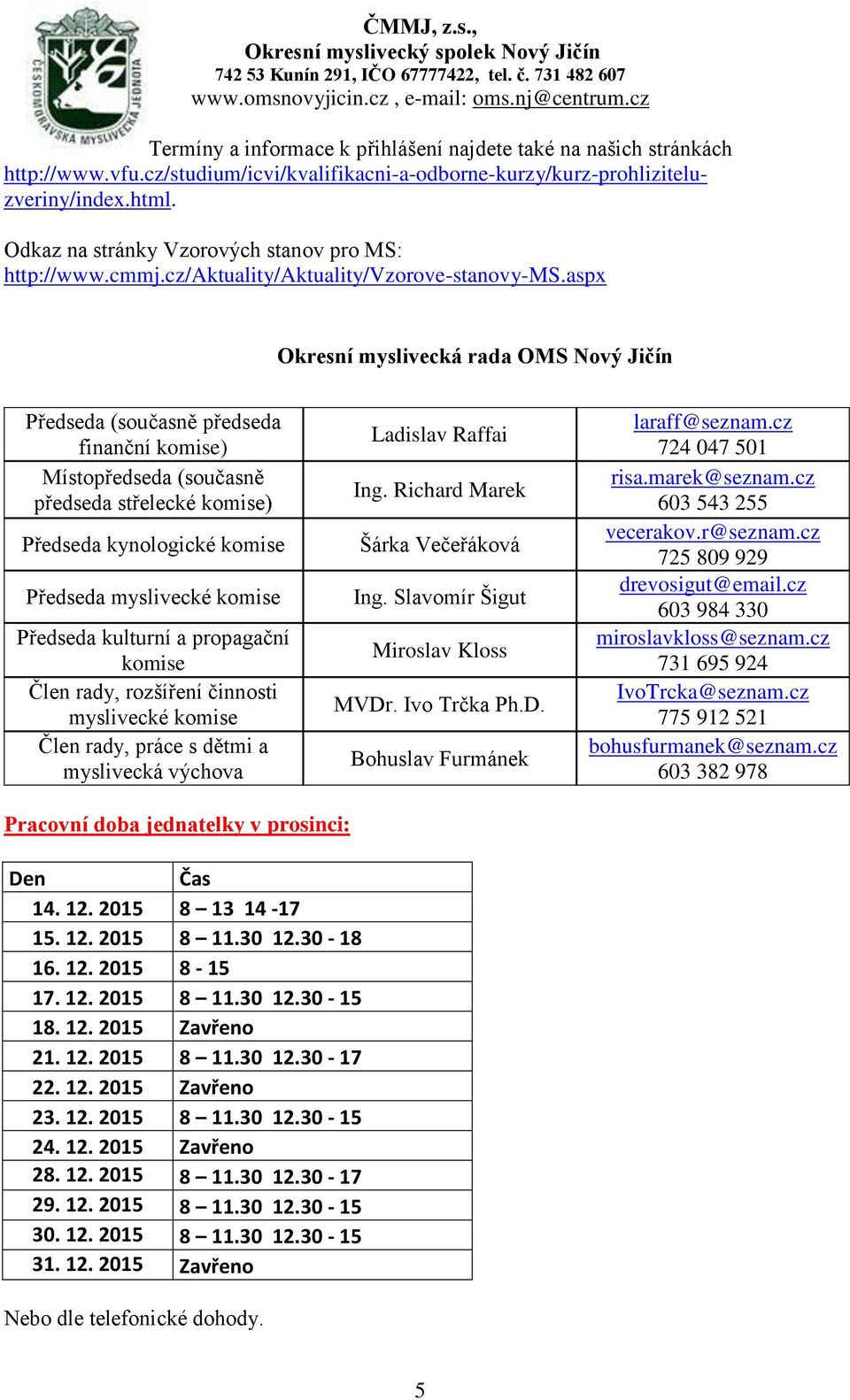 aspx Okresní myslivecká rada OMS Nový Jičín Předseda (současně předseda finanční komise) Místopředseda (současně předseda střelecké komise) Předseda kynologické komise Předseda myslivecké komise