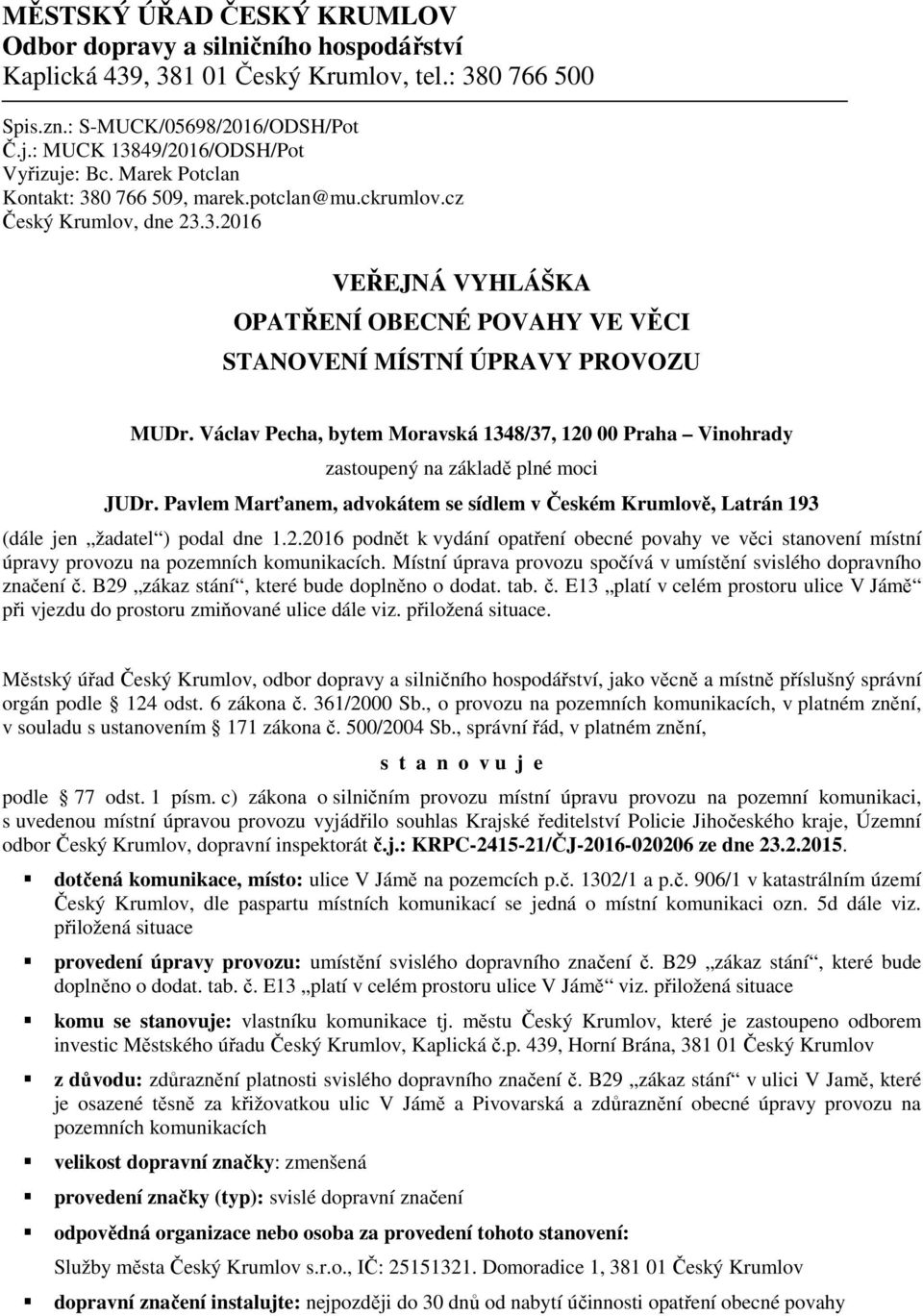 Václav Pecha, bytem Moravská 1348/37, 120 00 Praha Vinohrady zastoupený na základě plné moci JUDr. Pavlem Marťanem, advokátem se sídlem v Českém Krumlově, Latrán 193 (dále jen žadatel ) podal dne 1.2.2016 podnět k vydání opatření obecné povahy ve věci stanovení místní úpravy provozu na pozemních komunikacích.