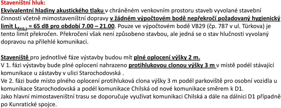 Překročení však není způsobeno stavbou, ale jedná se o stav hlučnosti vyvolaný dopravou na přilehlé komunikaci. Staveniště pro jednotlivé fáze výstavby budou mít plné oplocení výšky 2 m. V1.