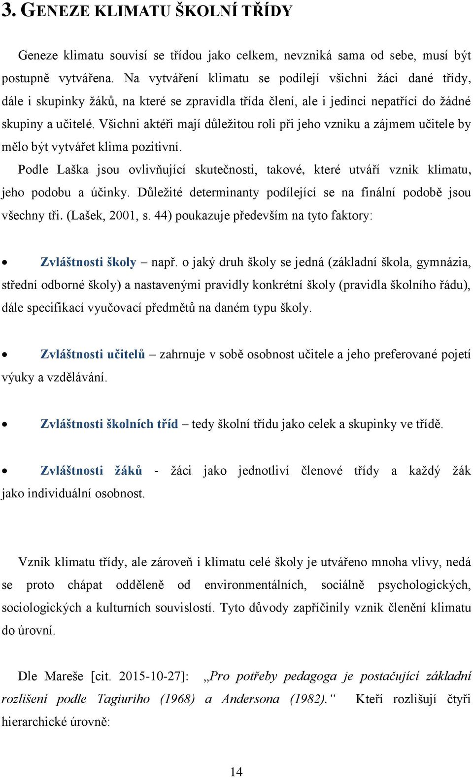 Všichni aktéři mají důležitou roli při jeho vzniku a zájmem učitele by mělo být vytvářet klima pozitivní.