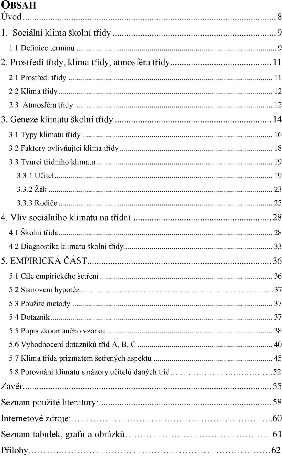 .. 23 3.3.3 Rodiče... 25 4. Vliv sociálního klimatu na třídní... 28 4.1 Školní třída... 28 4.2 Diagnostika klimatu školní třídy... 33 5. EMPIRICKÁ ČÁST... 36 5.1 Cíle empirického šetření... 36 5.2 Stanovení hypotéz.