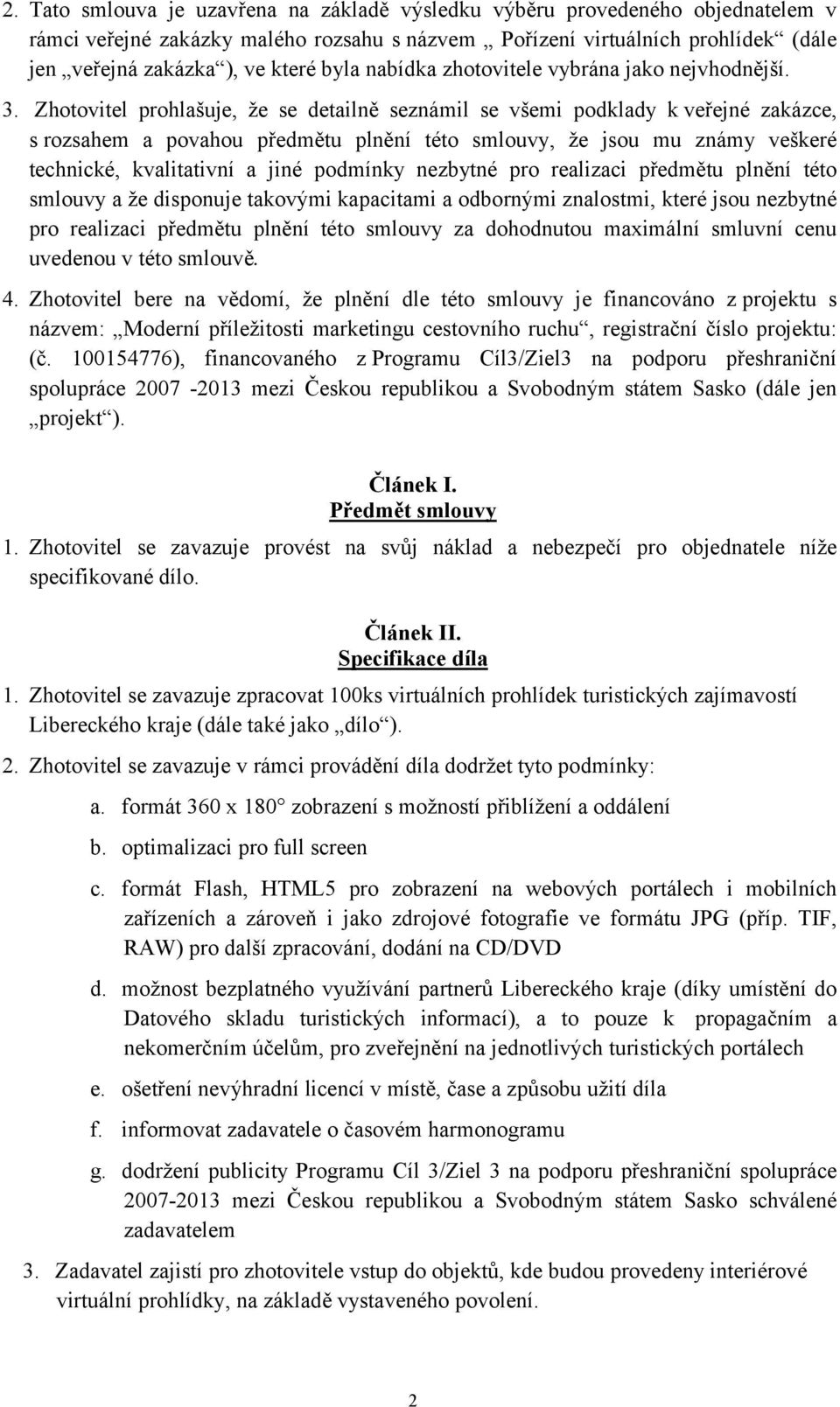 Zhotovitel prohlašuje, že se detailně seznámil se všemi podklady k veřejné zakázce, s rozsahem a povahou předmětu plnění této smlouvy, že jsou mu známy veškeré technické, kvalitativní a jiné podmínky
