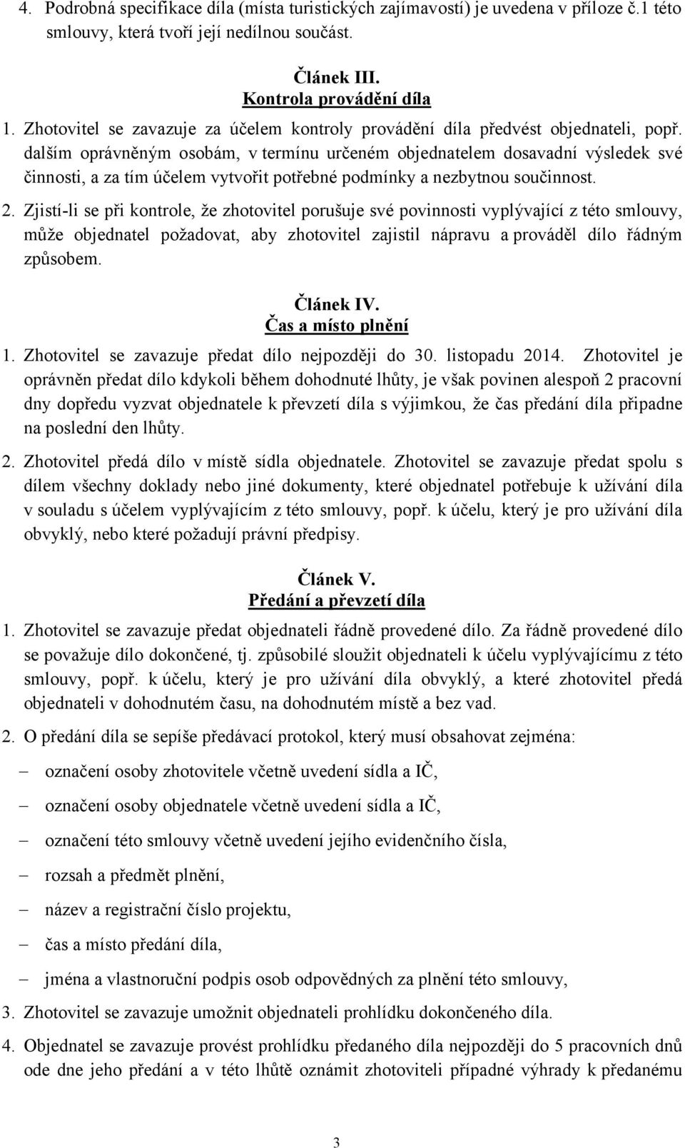 dalším oprávněným osobám, v termínu určeném objednatelem dosavadní výsledek své činnosti, a za tím účelem vytvořit potřebné podmínky a nezbytnou součinnost. 2.