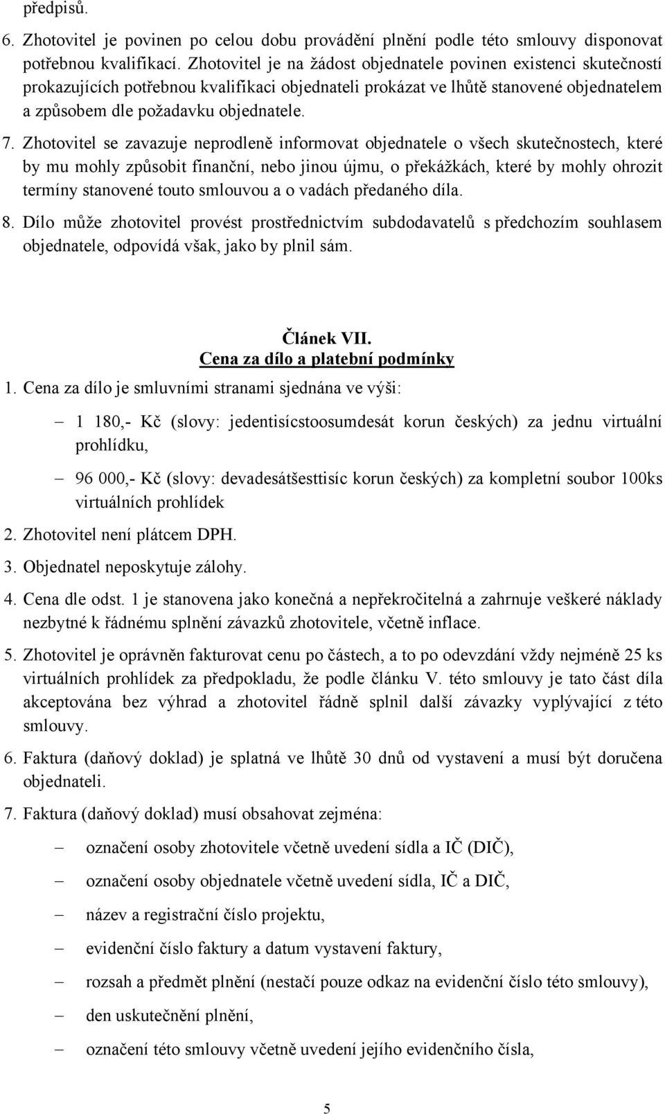 Zhotovitel se zavazuje neprodleně informovat objednatele o všech skutečnostech, které by mu mohly způsobit finanční, nebo jinou újmu, o překážkách, které by mohly ohrozit termíny stanovené touto