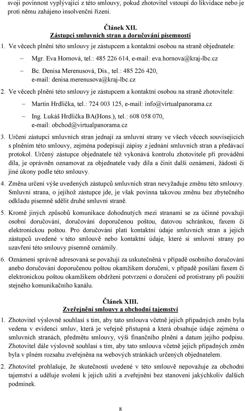 merenusova@kraj-lbc.cz 2. Ve věcech plnění této smlouvy je zástupcem a kontaktní osobou na straně zhotovitele: Martin Hrdlička, tel.: 724 003 125, e-mail: info@virtualpanorama.cz Ing.