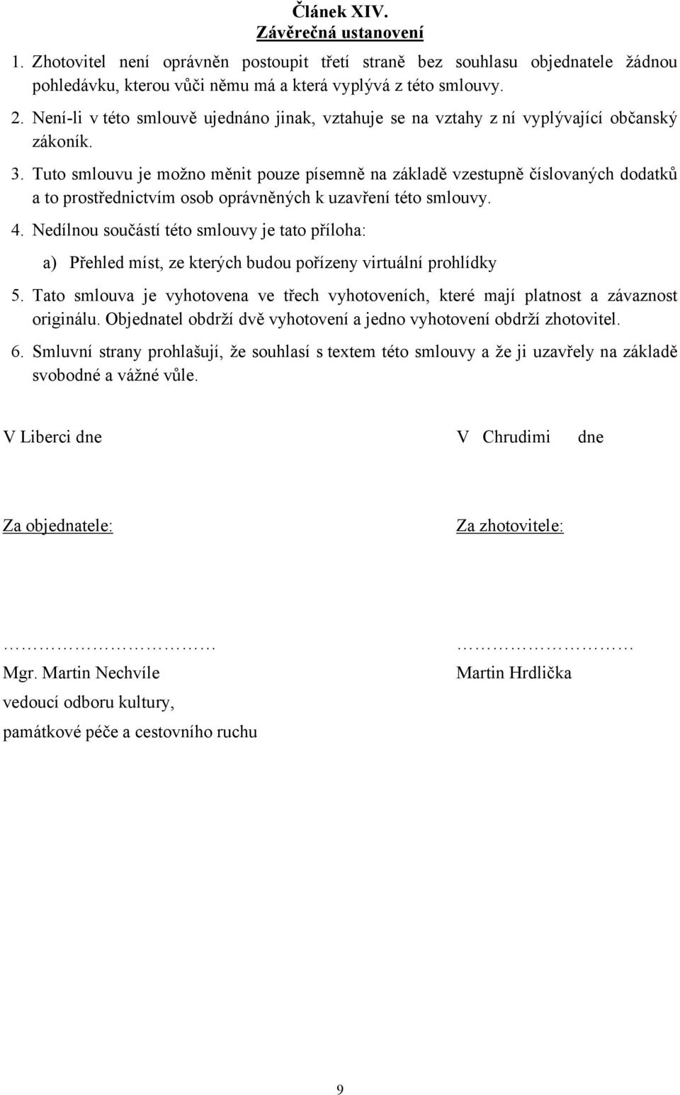 Tuto smlouvu je možno měnit pouze písemně na základě vzestupně číslovaných dodatků a to prostřednictvím osob oprávněných k uzavření této smlouvy. 4.
