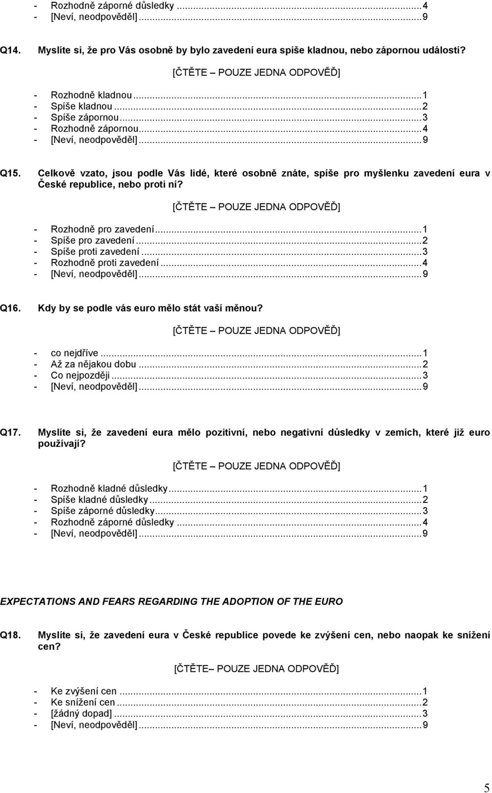 ..1 - Spíše pro zavedení...2 - Spíše proti zavedení...3 - Rozhodně proti zavedení...4 Q16. Kdy by se podle vás euro mělo stát vaší měnou? - co nejdříve...1 - Až za nějakou dobu...2 - Co nejpozději.
