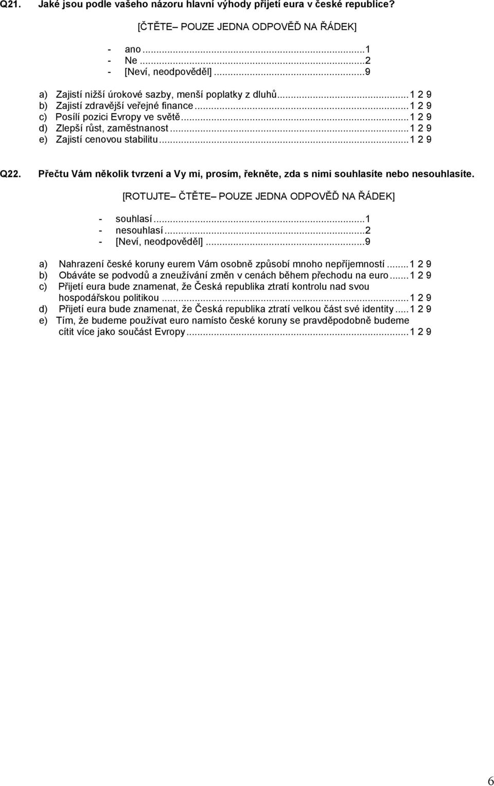 ..1 2 9 e) Zajistí cenovou stabilitu...1 2 9 Q22. Přečtu Vám několik tvrzení a Vy mi, prosím, řekněte, zda s nimi souhlasíte nebo nesouhlasíte. [ROTUJTE ČTĚTE POUZE JEDNA ODPOVĚĎ NA ŘÁDEK] - souhlasí.