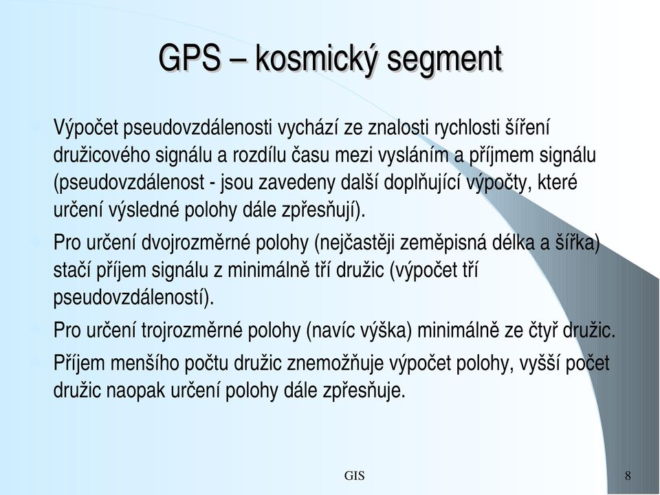 Pro určení dvojrozměrné polohy (nejčastěji zeměpisná délka a šířka) stačí příjem signálu z minimálně tří družic (výpočet tří pseudovzdáleností).