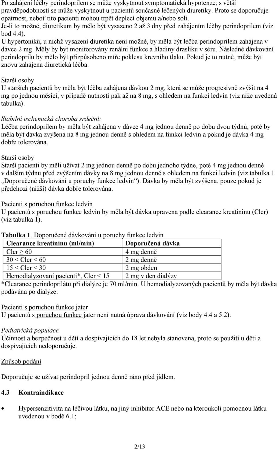 U hypertoniků, u nichž vysazení diuretika není možné, by měla být léčba perindoprilem zahájena v dávce 2 mg. Měly by být monitorovány renální funkce a hladiny draslíku v séru.