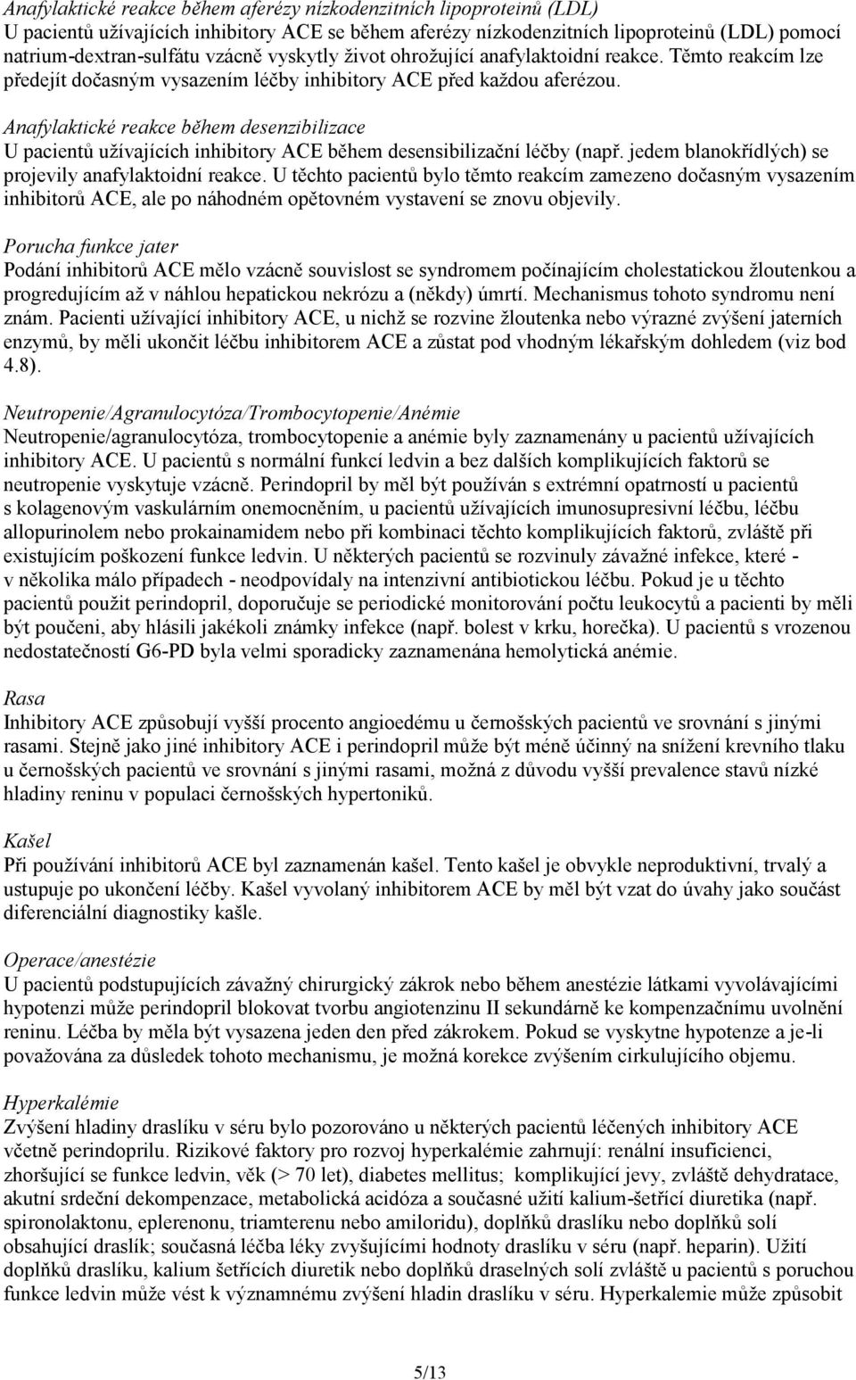 Anafylaktické reakce během desenzibilizace U pacientů užívajících inhibitory ACE během desensibilizační léčby (např. jedem blanokřídlých) se projevily anafylaktoidní reakce.