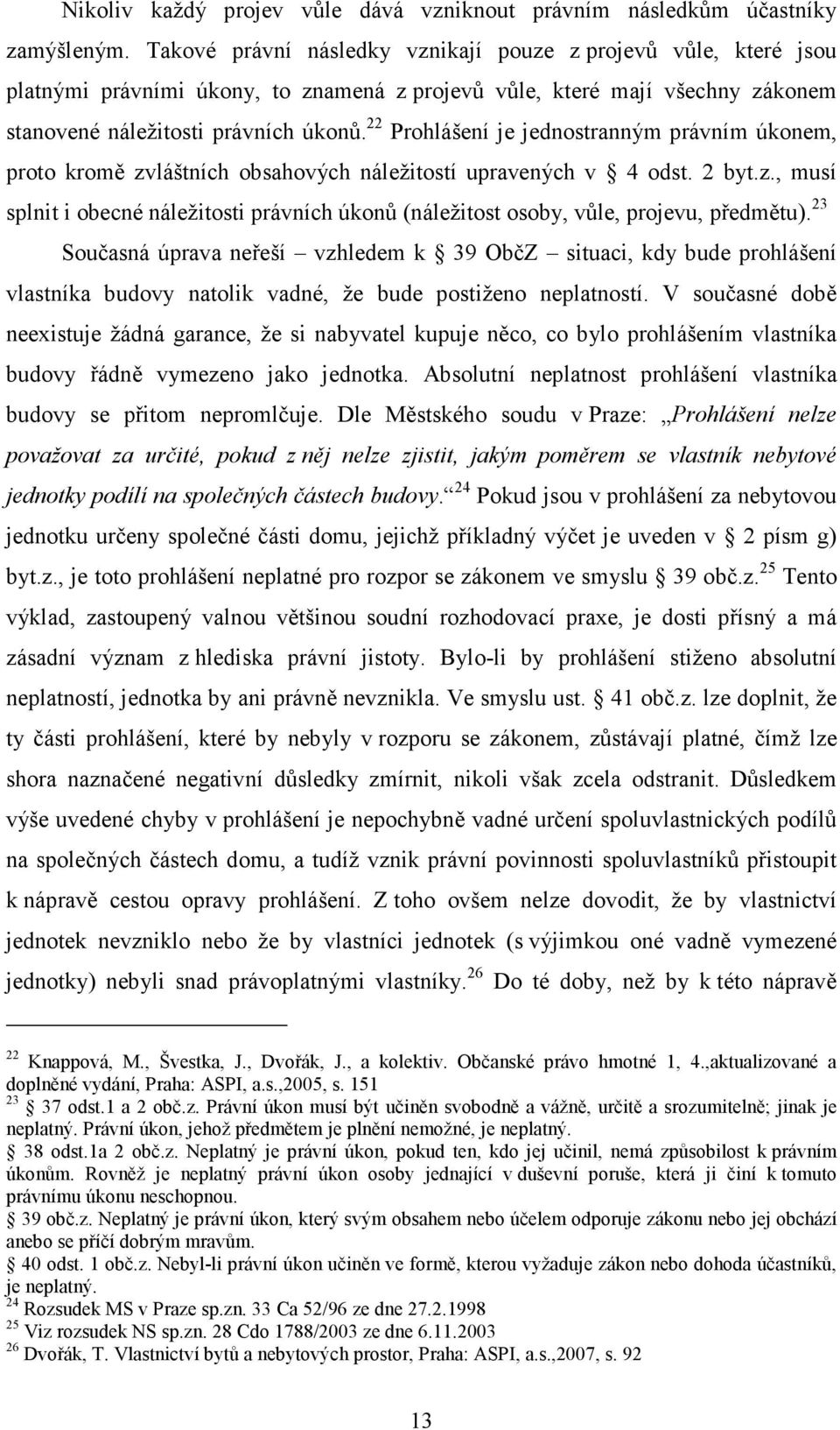 22 Prohlášení je jednostranným právním úkonem, proto kromě zvláštních obsahových náležitostí upravených v 4 odst. 2 byt.z., musí splnit i obecné náležitosti právních úkonů (náležitost osoby, vůle, projevu, předmětu).