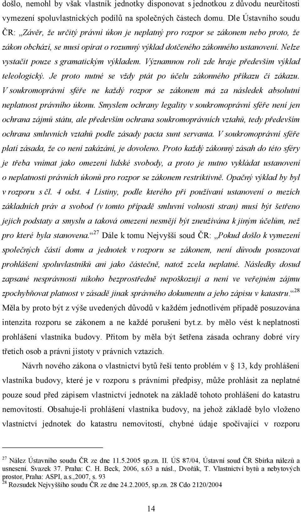 Nelze vystačit pouze s gramatickým výkladem. Významnou roli zde hraje především výklad teleologický. Je proto nutné se vždy ptát po účelu zákonného příkazu či zákazu.