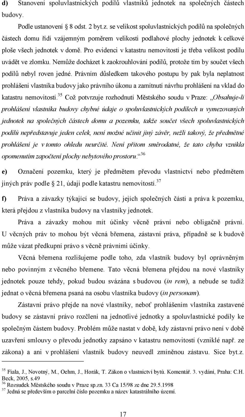 Pro evidenci v katastru nemovitostí je třeba velikost podílu uvádět ve zlomku. Nemůže docházet k zaokrouhlování podílů, protože tím by součet všech podílů nebyl roven jedné.