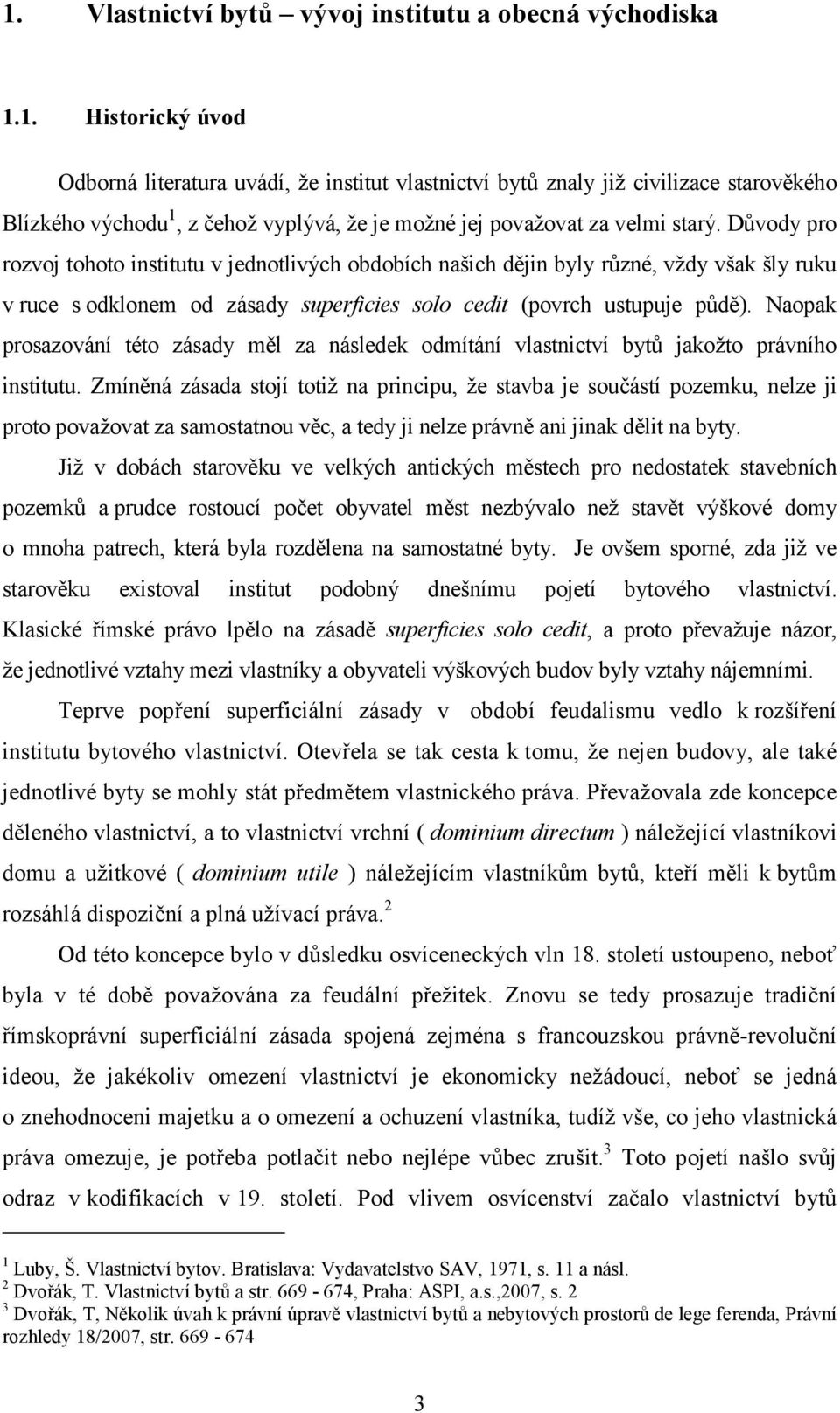 Naopak prosazování této zásady měl za následek odmítání vlastnictví bytů jakožto právního institutu.