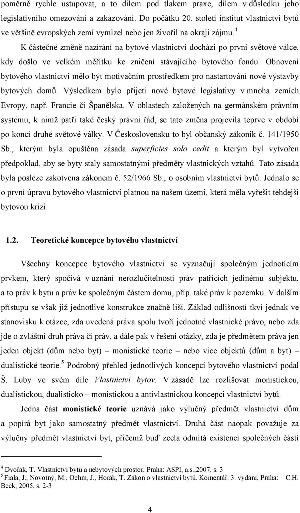 4 K částečné změně nazírání na bytové vlastnictví dochází po první světové válce, kdy došlo ve velkém měřítku ke zničení stávajícího bytového fondu.