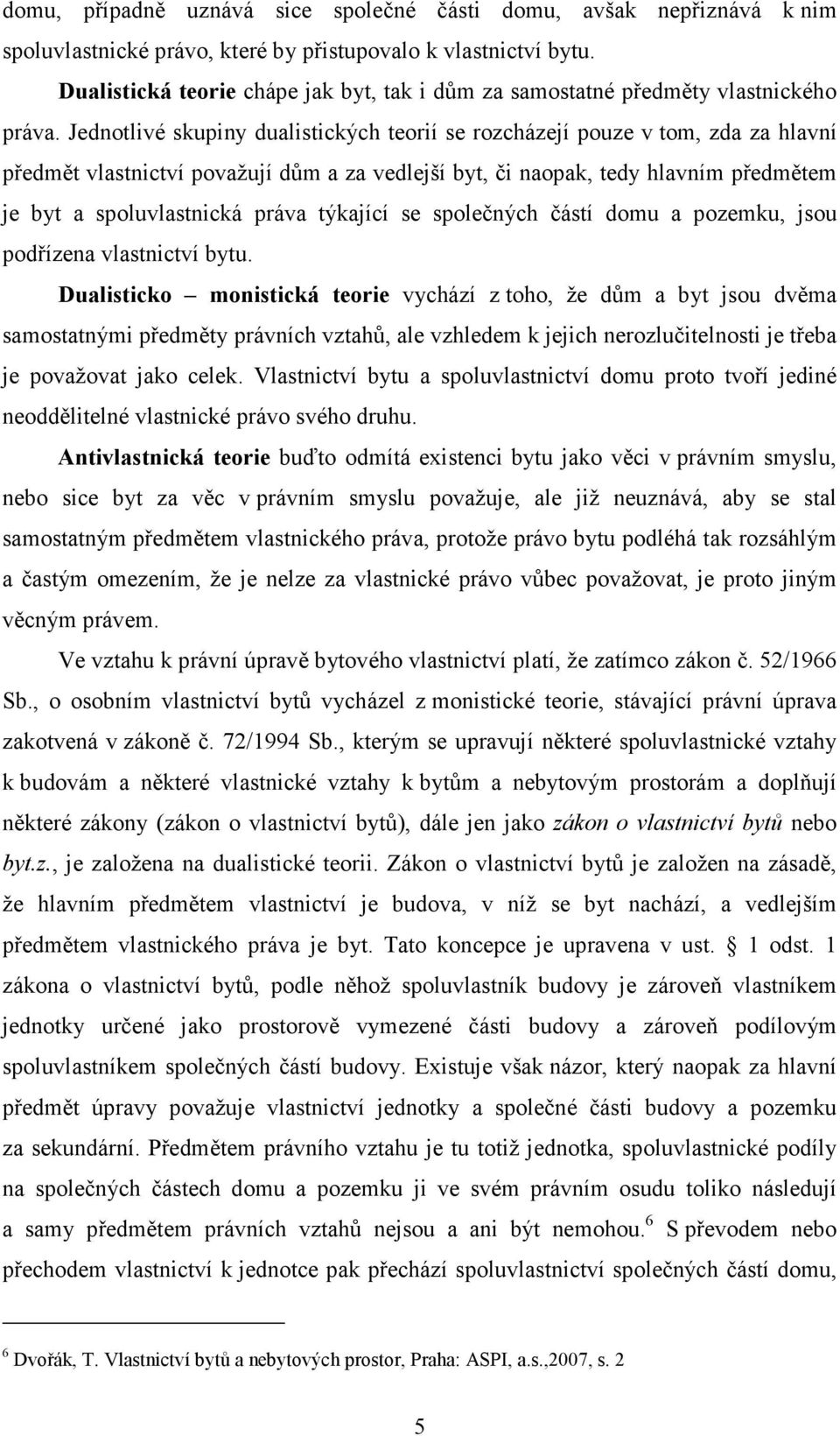 Jednotlivé skupiny dualistických teorií se rozcházejí pouze v tom, zda za hlavní předmět vlastnictví považují dům a za vedlejší byt, či naopak, tedy hlavním předmětem je byt a spoluvlastnická práva