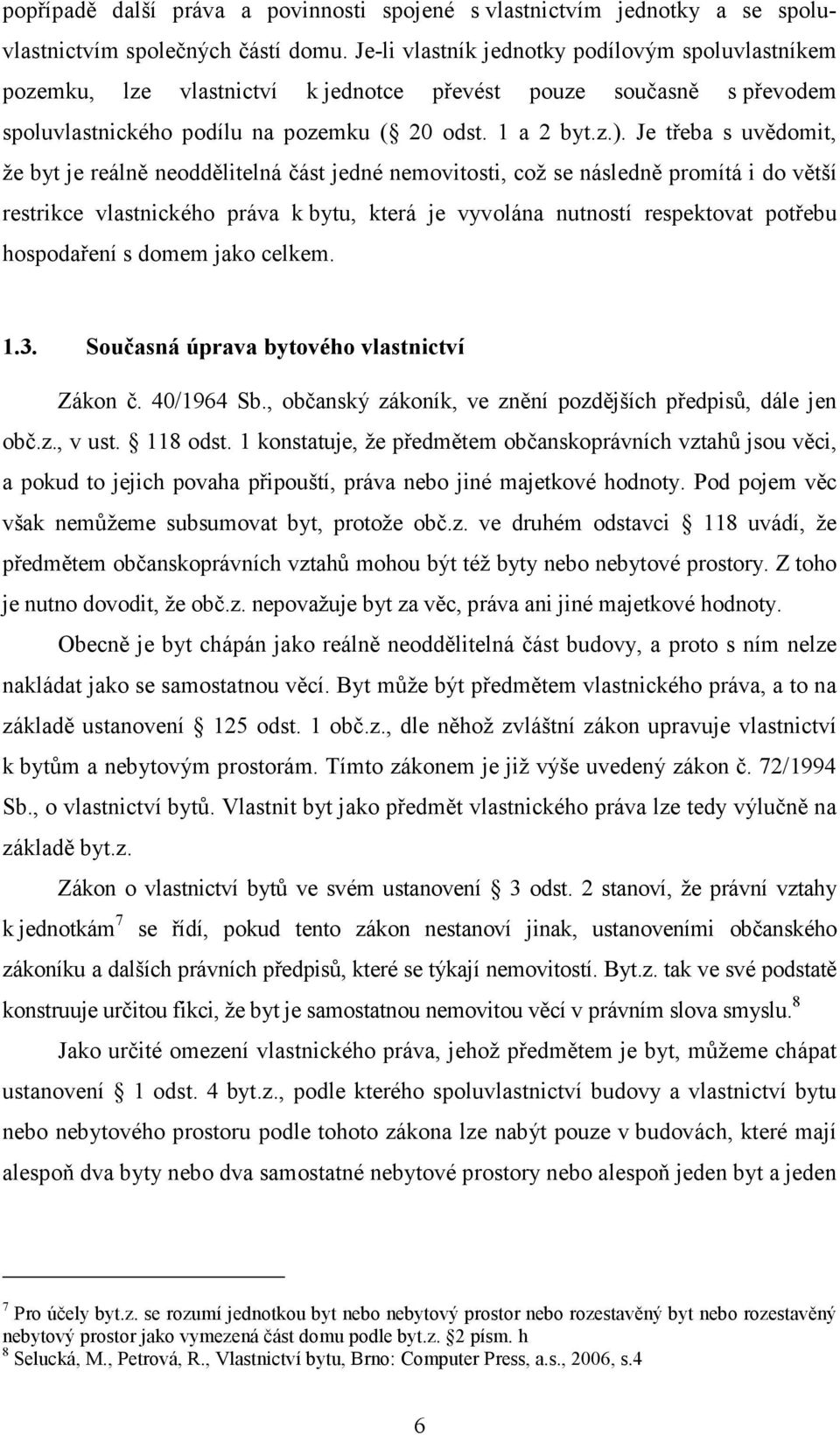 Je třeba s uvědomit, že byt je reálně neoddělitelná část jedné nemovitosti, což se následně promítá i do větší restrikce vlastnického práva k bytu, která je vyvolána nutností respektovat potřebu