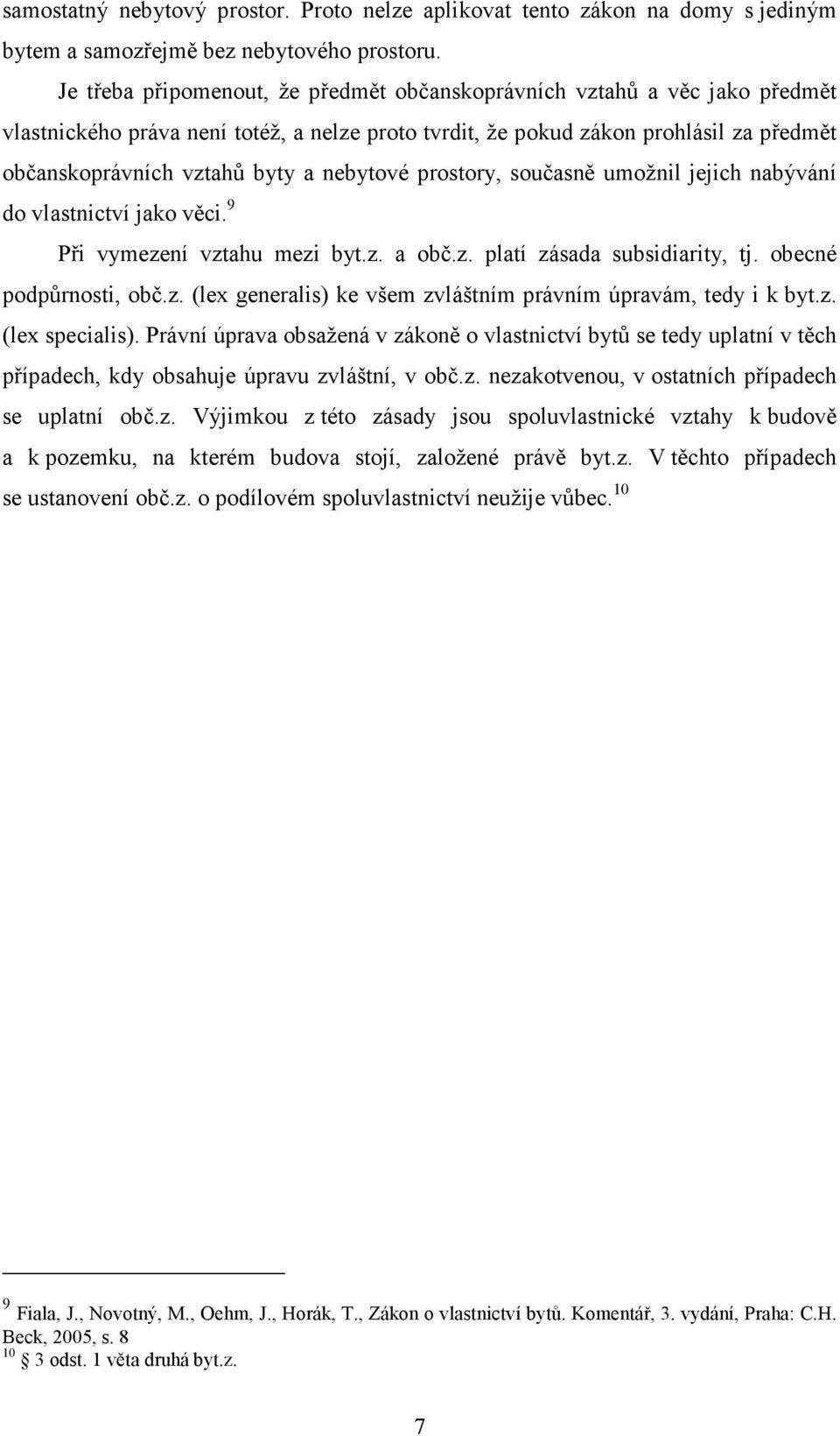 nebytové prostory, současně umožnil jejich nabývání do vlastnictví jako věci. 9 Při vymezení vztahu mezi byt.z. a obč.z. platí zásada subsidiarity, tj. obecné podpůrnosti, obč.z. (lex generalis) ke všem zvláštním právním úpravám, tedy i k byt.