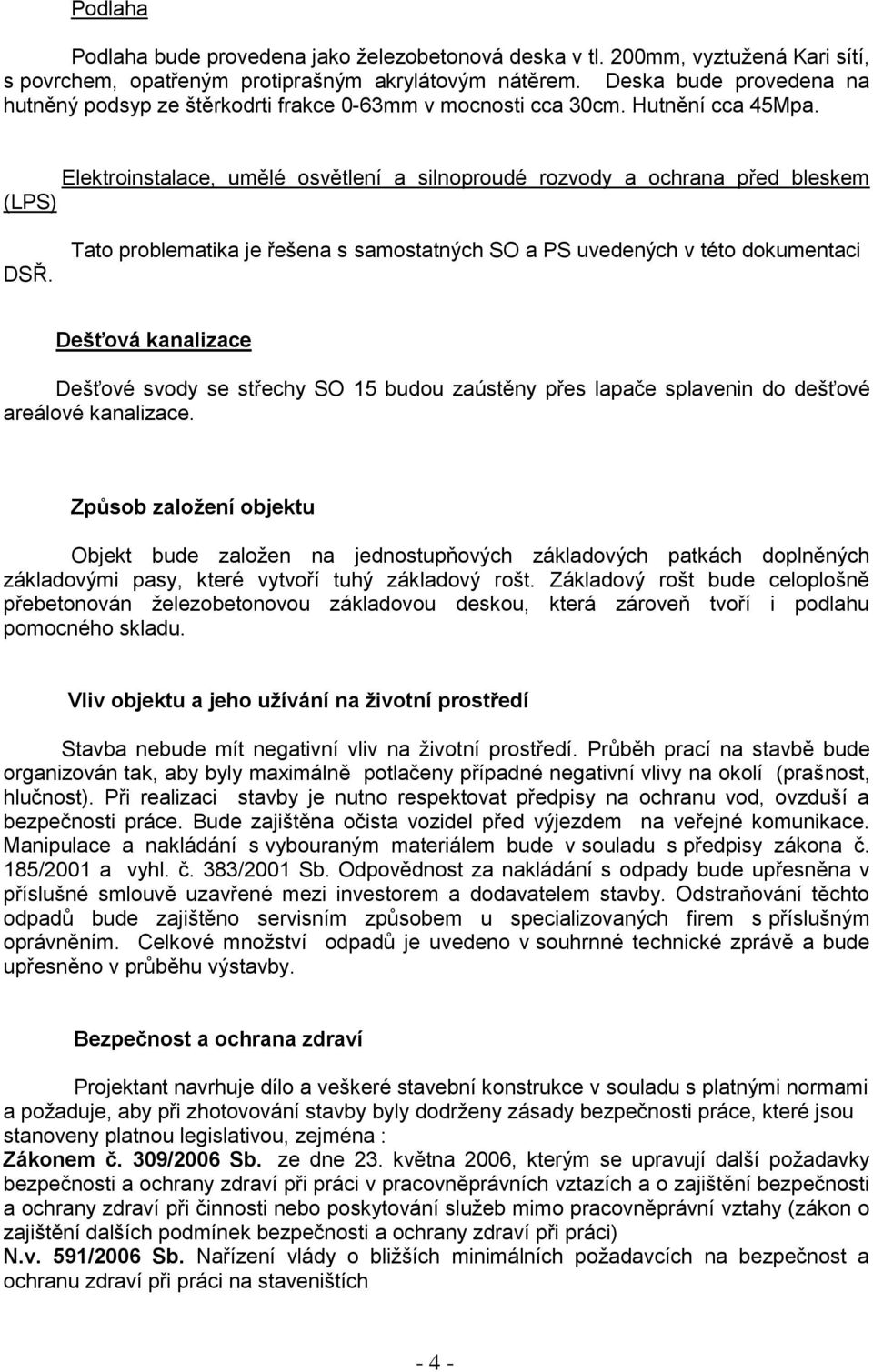 Tato problematika je řešena s samostatných SO a PS uvedených v této dokumentaci Dešťová kanalizace Dešťové svody se střechy SO 15 budou zaústěny přes lapače splavenin do dešťové areálové kanalizace.