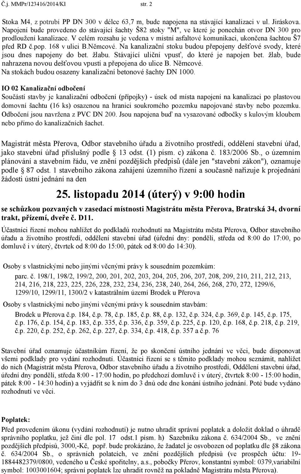 V celém rozsahu je vedena v místní asfaltové komunikaci, ukončena šachtou Š7 před RD č.pop. 168 v ulici B.Němcové. Na kanalizační stoku budou přepojeny dešťové svody, které jsou dnes napojeny do bet.