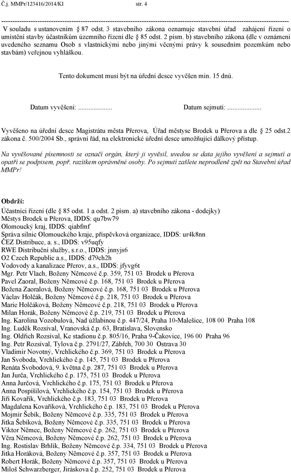 b) stavebního zákona (dle v oznámení uvedeného seznamu Osob s vlastnickými nebo jinými věcnými právy k sousedním pozemkům nebo stavbám) veřejnou vyhláškou.