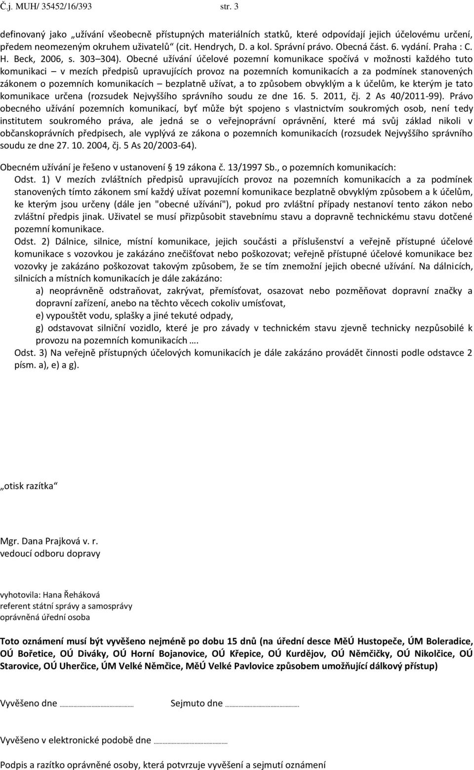 Obecné užívání účelové pozemní komunikace spočívá v možnosti každého tuto komunikaci v mezích předpisů upravujících provoz na pozemních komunikacích a za podmínek stanovených zákonem o pozemních