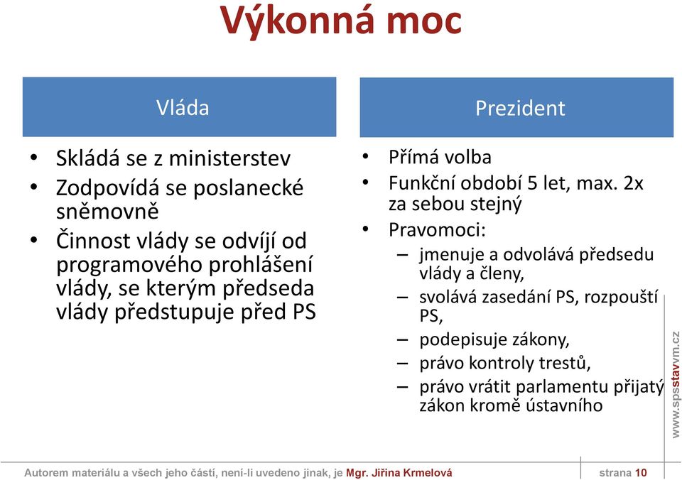 2x za sebou stejný Pravomoci: jmenuje a odvolává předsedu vlády a členy, svolává zasedání PS, rozpouští PS, podepisuje zákony,