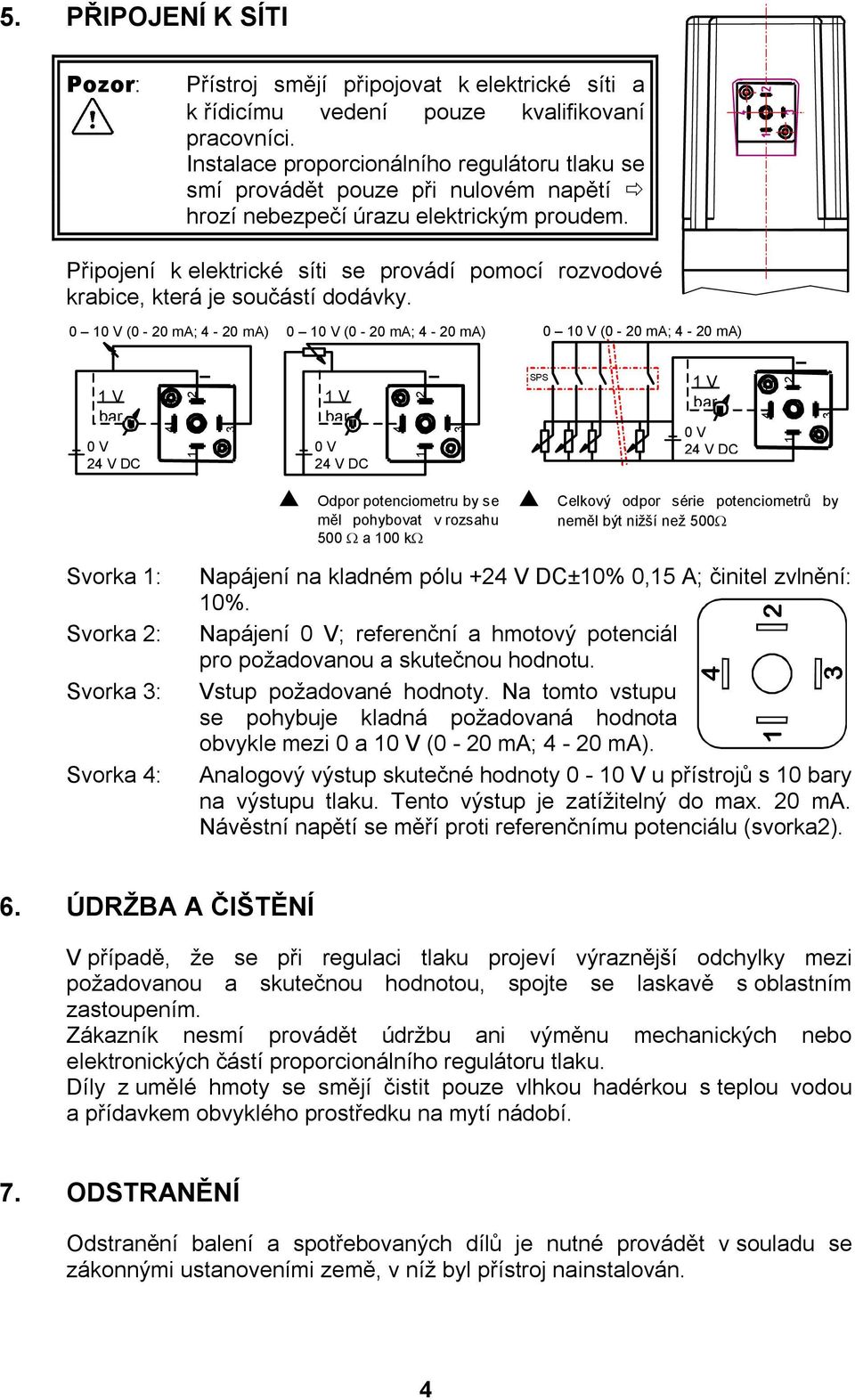 Připojení k elektrické síti se provádí pomocí rozvodové krabice, která je součástí dodávky.