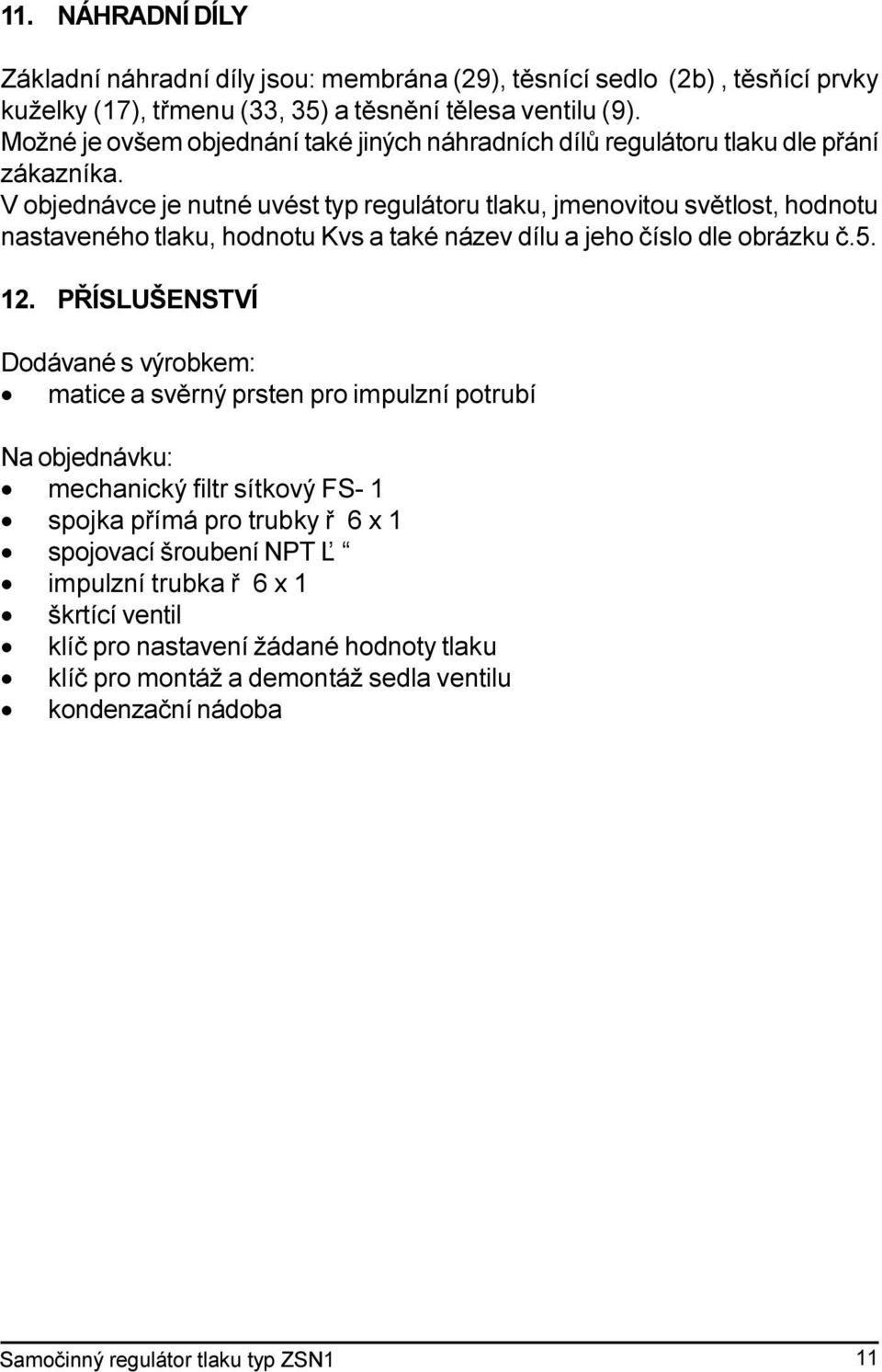 V objednávce je nutné uvést typ regulátoru tlaku, jmenovitou svìtlost, hodnotu nastaveného tlaku, hodnotu Kvs a také název dílu a jeho èíslo dle obrázku è.5. 12.