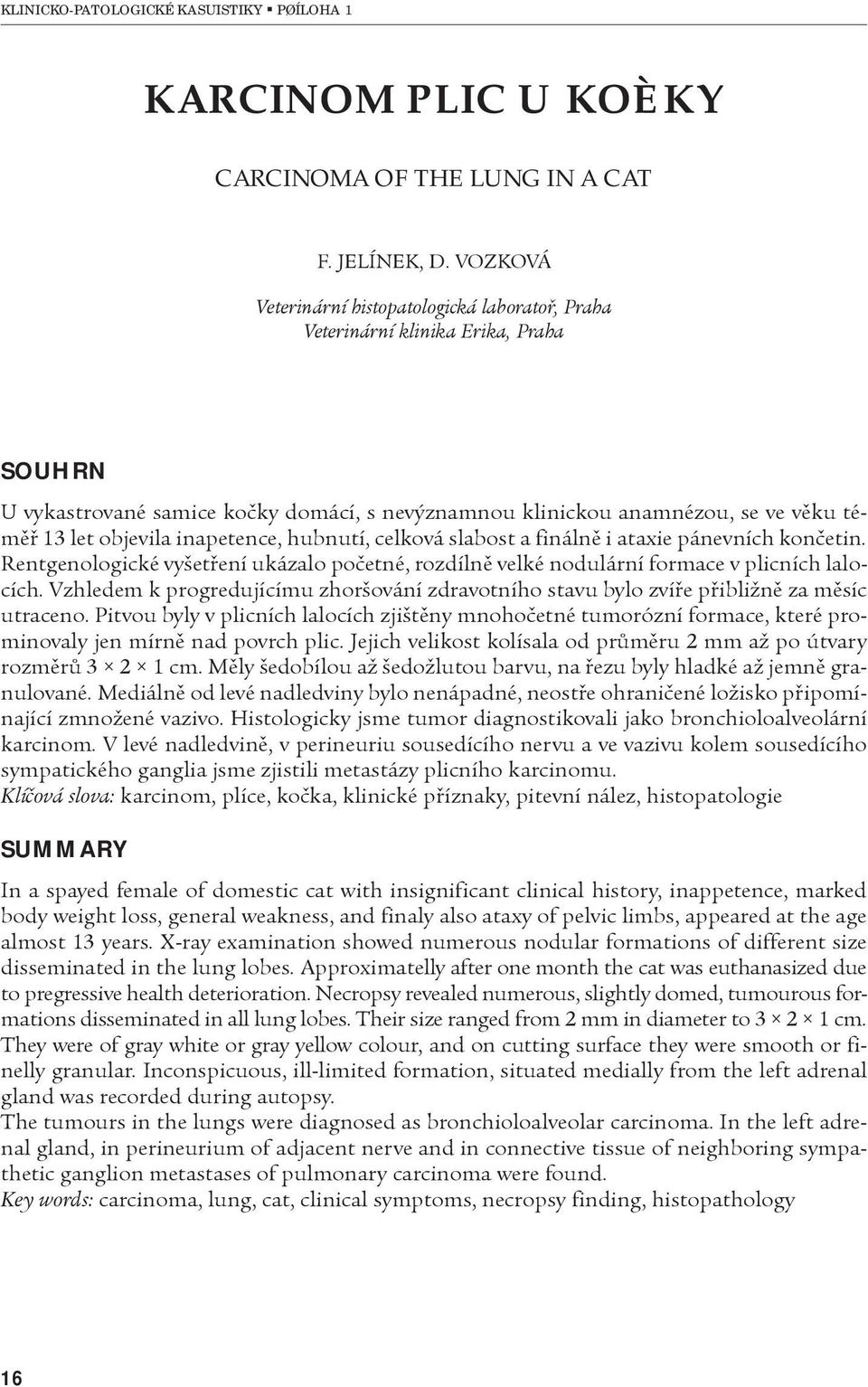inapetence, hubnutí, celková slabost a finálnì i ataxie pánevních konèetin. Rentgenologické vyšetøení ukázalo poèetné, rozdílnì velké nodulární formace v plicních lalocích.