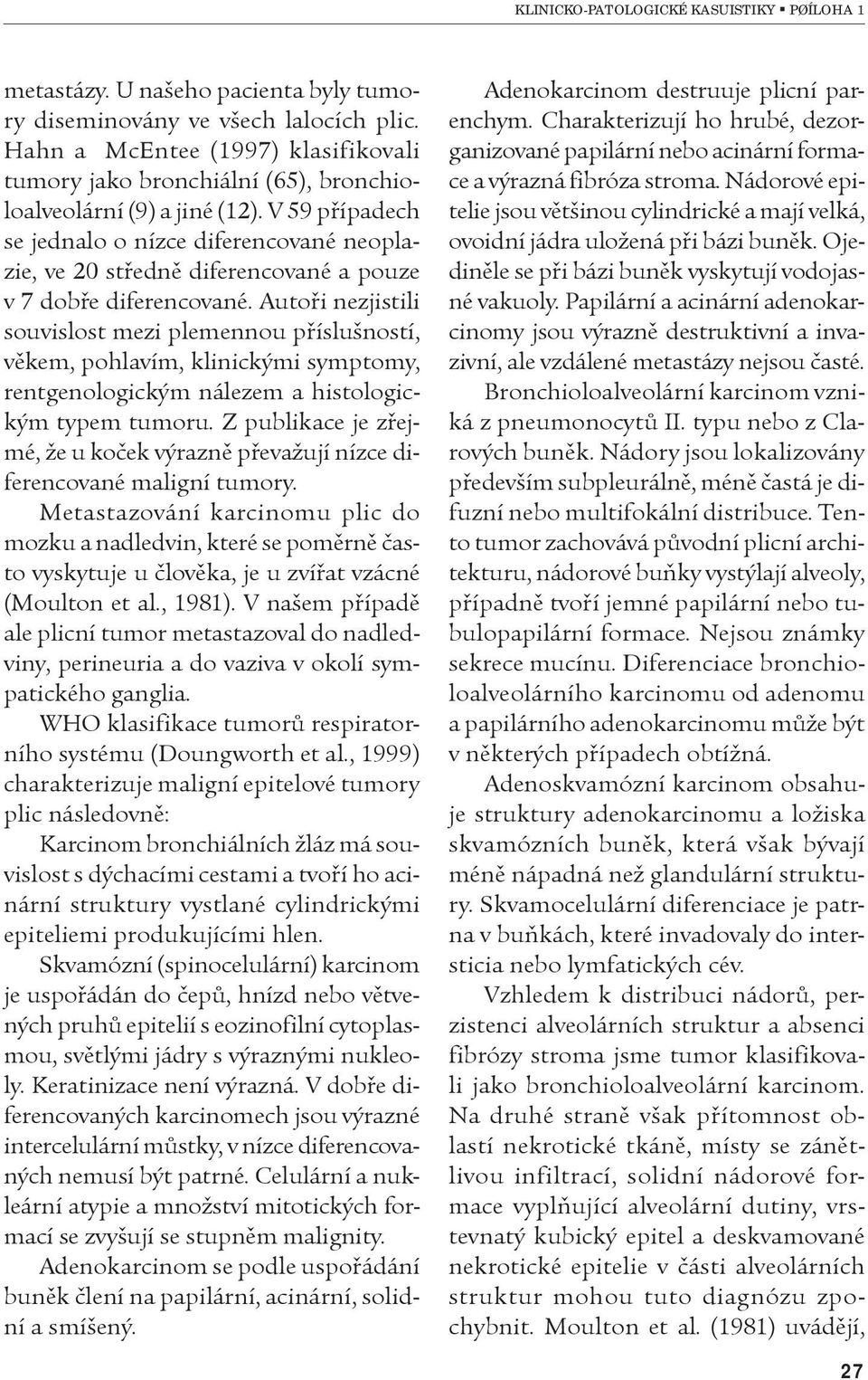 Autoøi nezjistili souvislost mezi plemennou pøíslušností, vìkem, pohlavím, klinickými symptomy, rentgenologickým nálezem a histologickým typem tumoru.