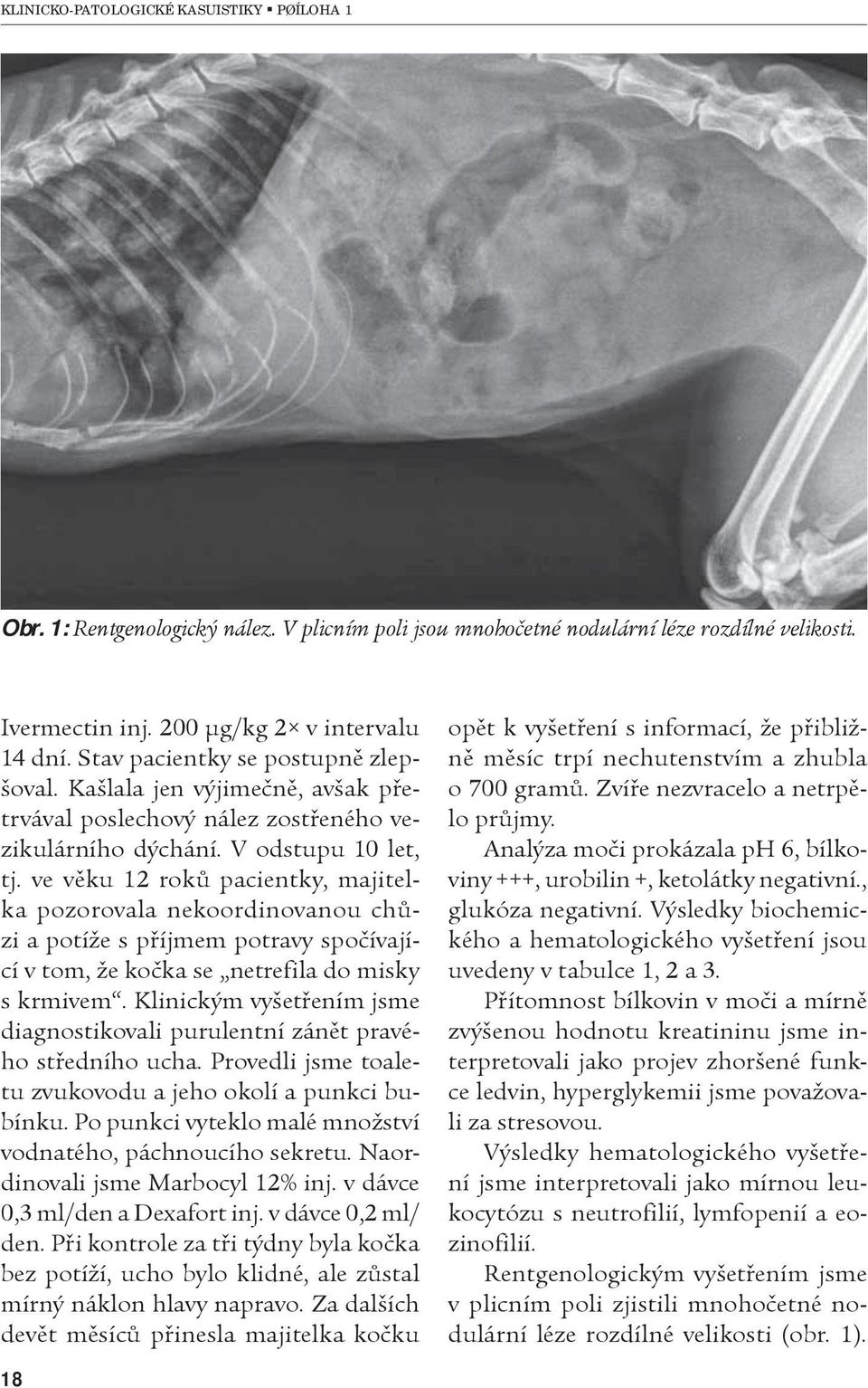ve vìku 12 rokù pacientky, majitelka pozorovala nekoordinovanou chùzi a potíže s pøíjmem potravy spoèívající v tom, že koèka se netrefila do misky s krmivem.