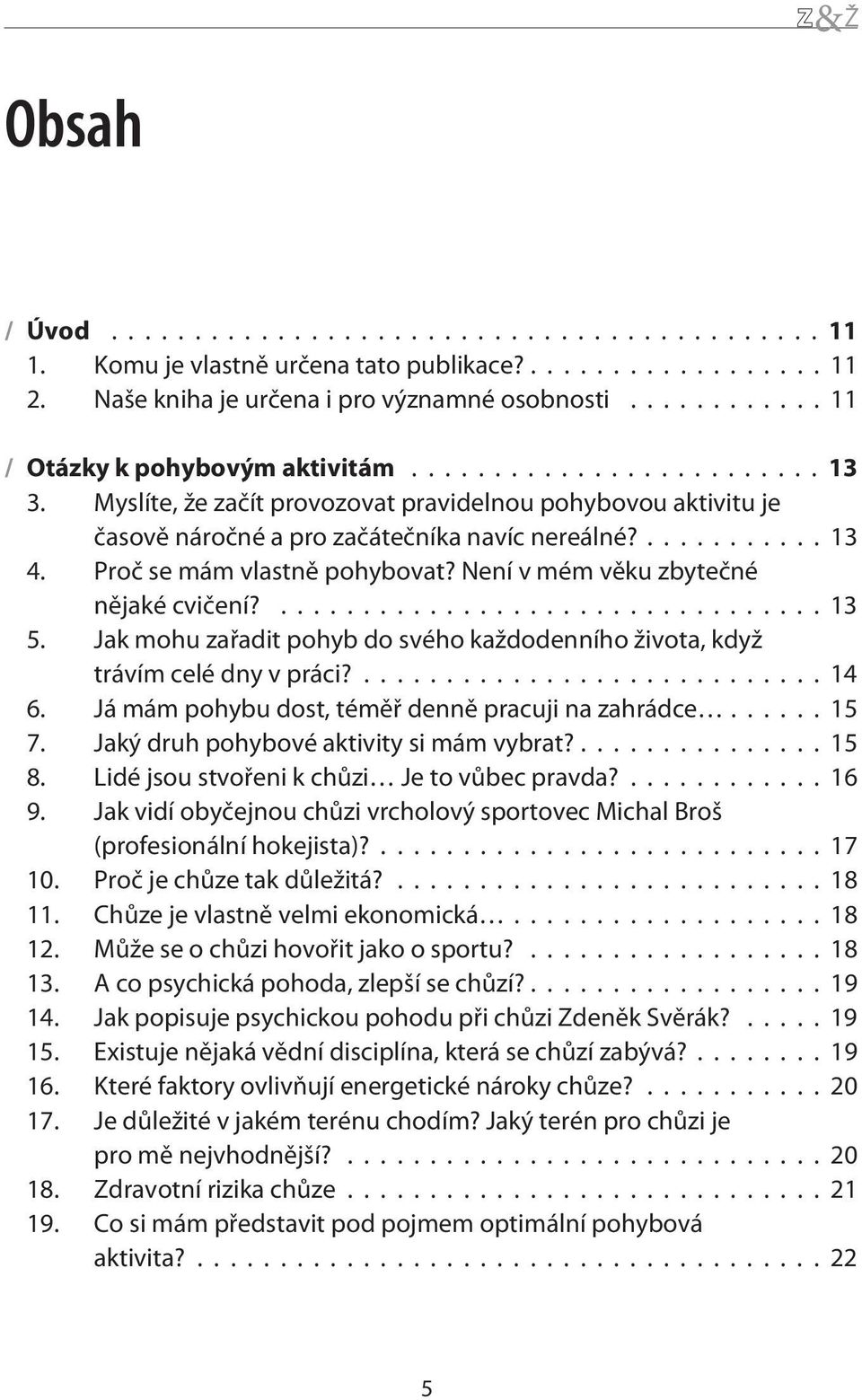 Jak mohu zaøadit pohyb do svého každodenního života, když trávím celé dny v práci?.........14 6. Já mám pohybu dost, témìø dennì pracuji na zahrádce... 15 7. Jaký druh pohybové aktivity si mám vybrat?